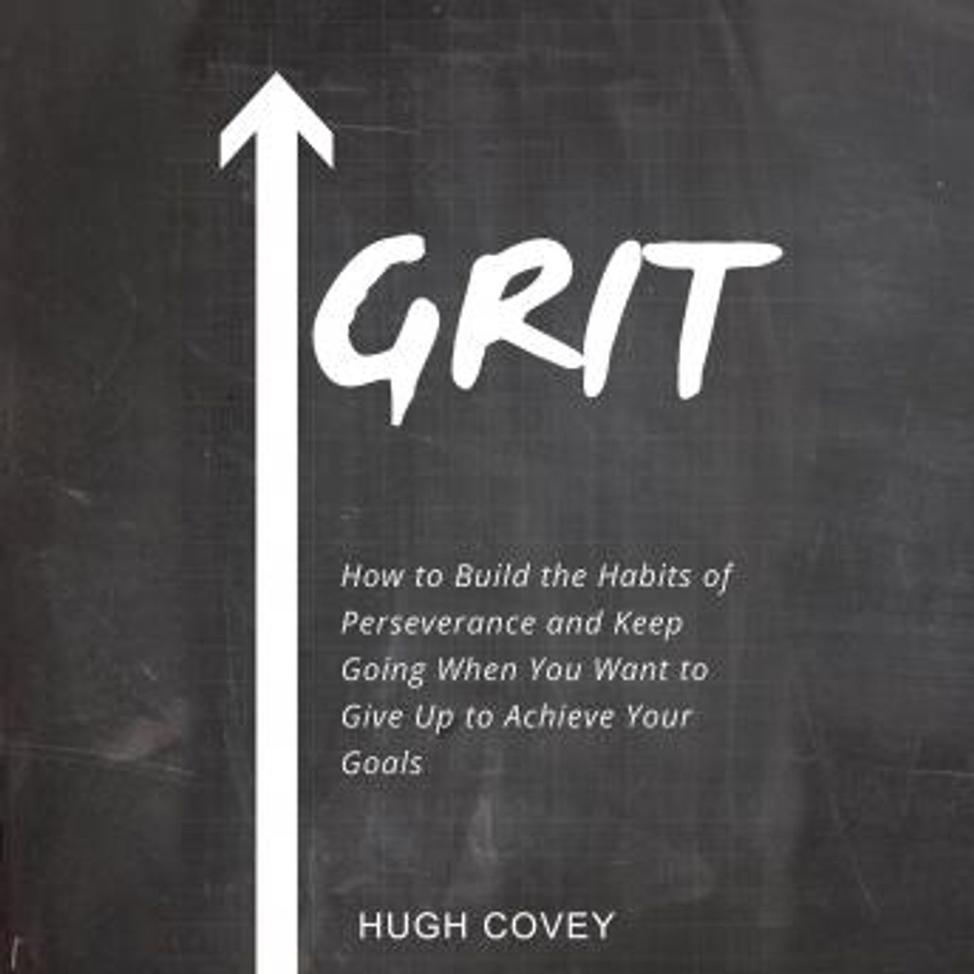 Grit: How to Build the Habits of Perseverance and Keep Going When You Want to Give Up to Achieve Your Goals by Hugh Covey episode artwork