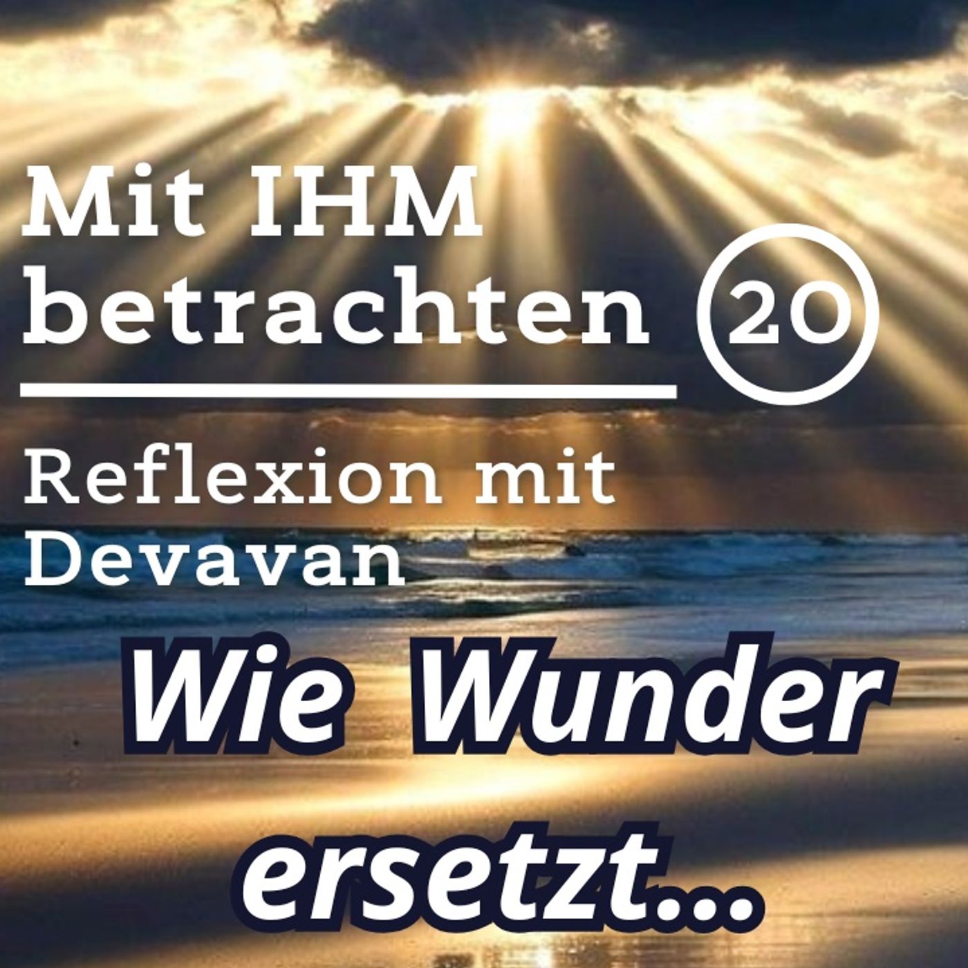 Wie das Wunder ersetzt... -- Mit IHM Betrachten - 20