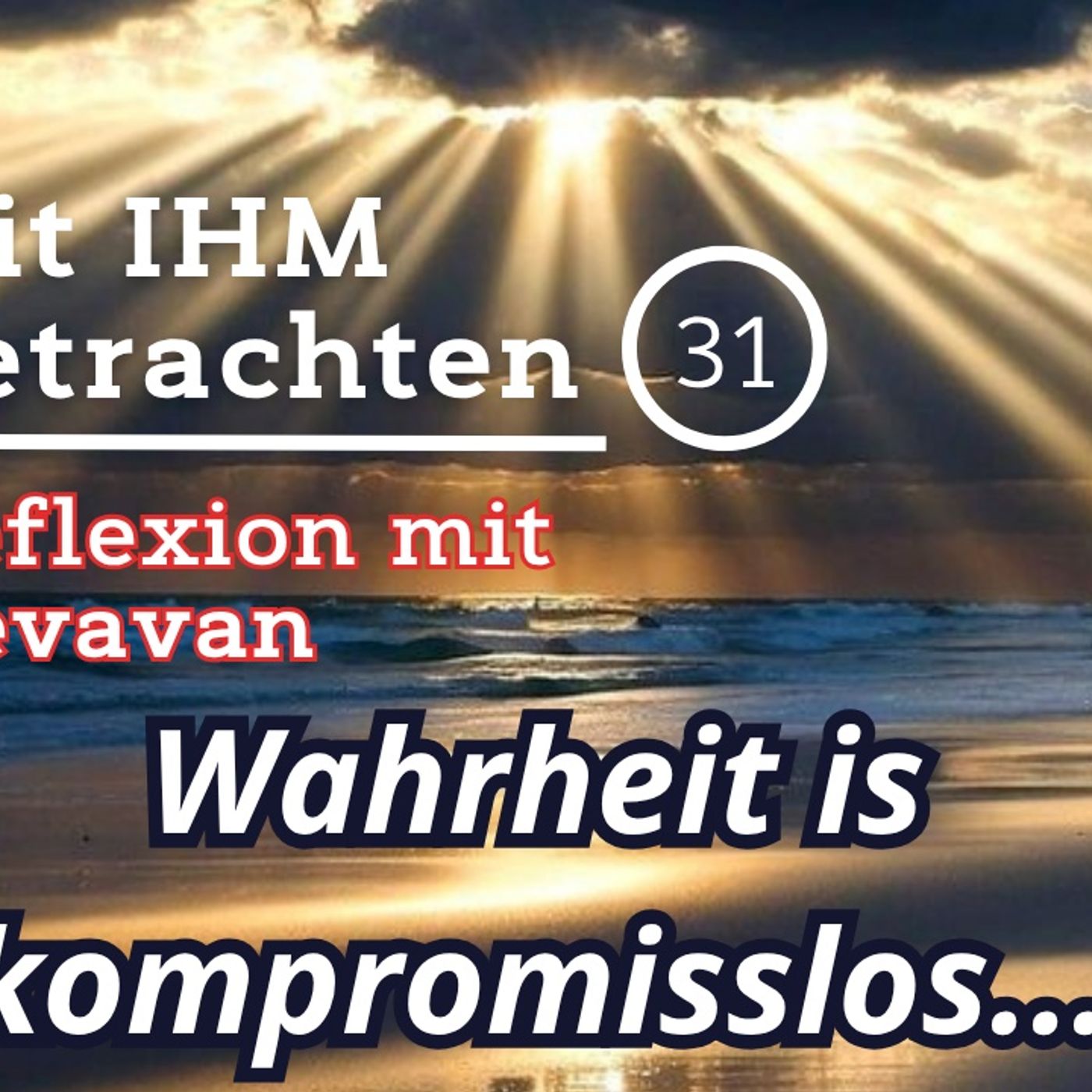 Wahrheit is kompromisslos... — Mit IHM Betrachten – (31)