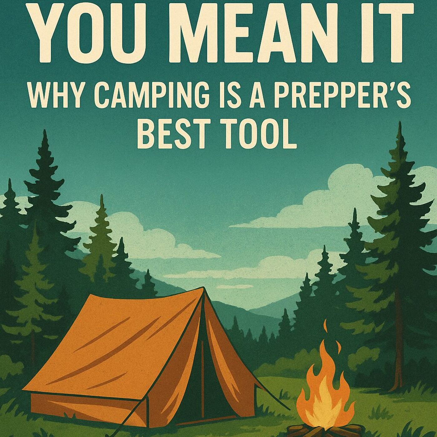 Camp Like You Mean It: Why Camping Is a Prepper's Best Tool | Episode 399