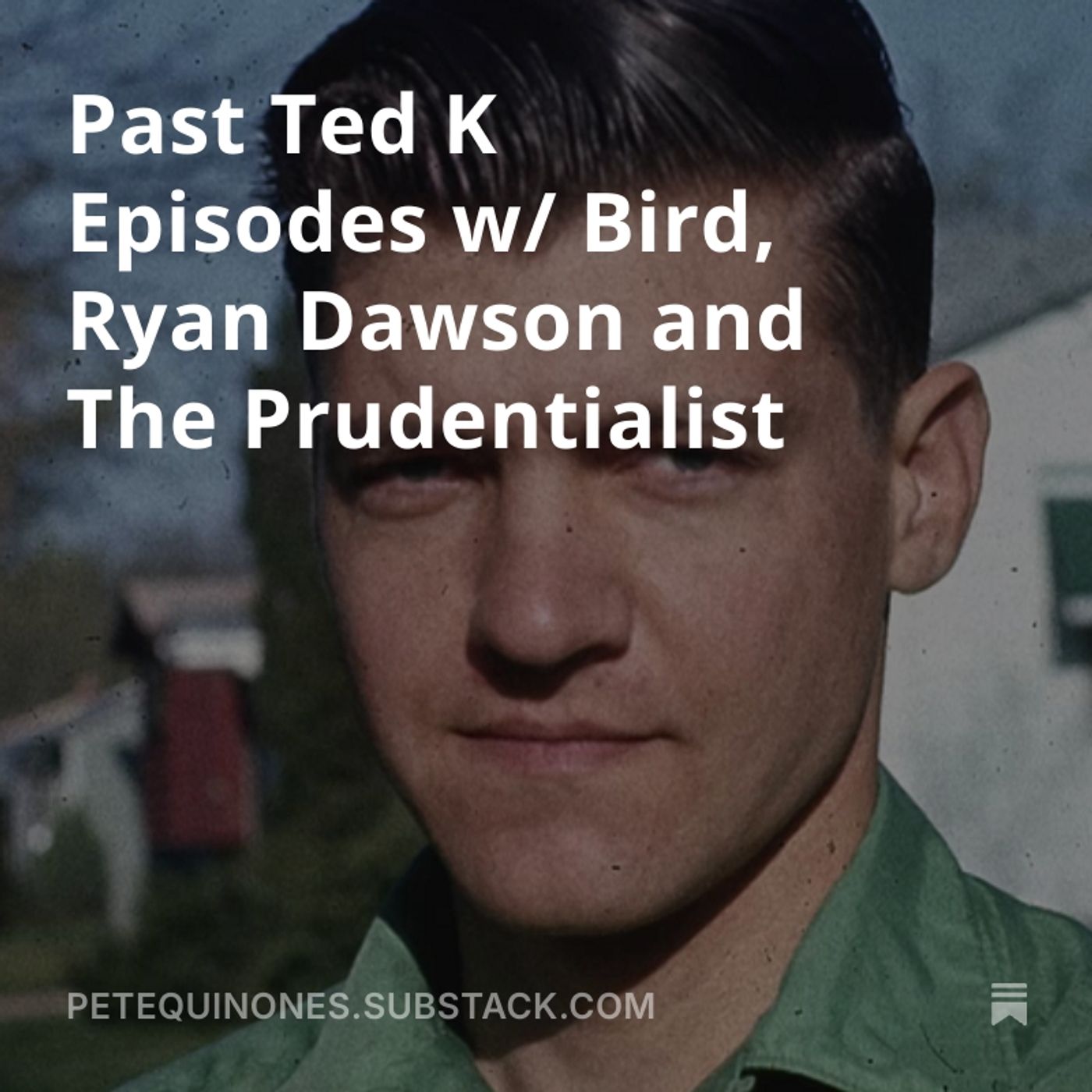 Past Ted K Episodes w/ Bird, Ryan Dawson and The Prudentialist