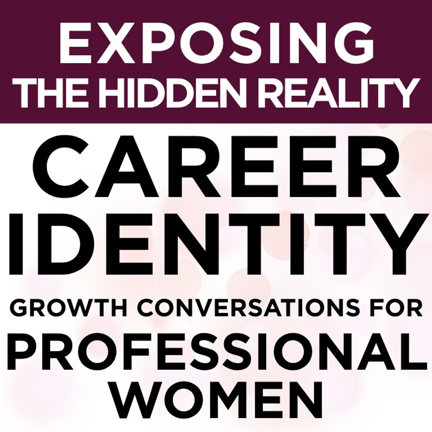 Career Identity + Growth Conversations for Professional Women: Exposing the Hidden Reality