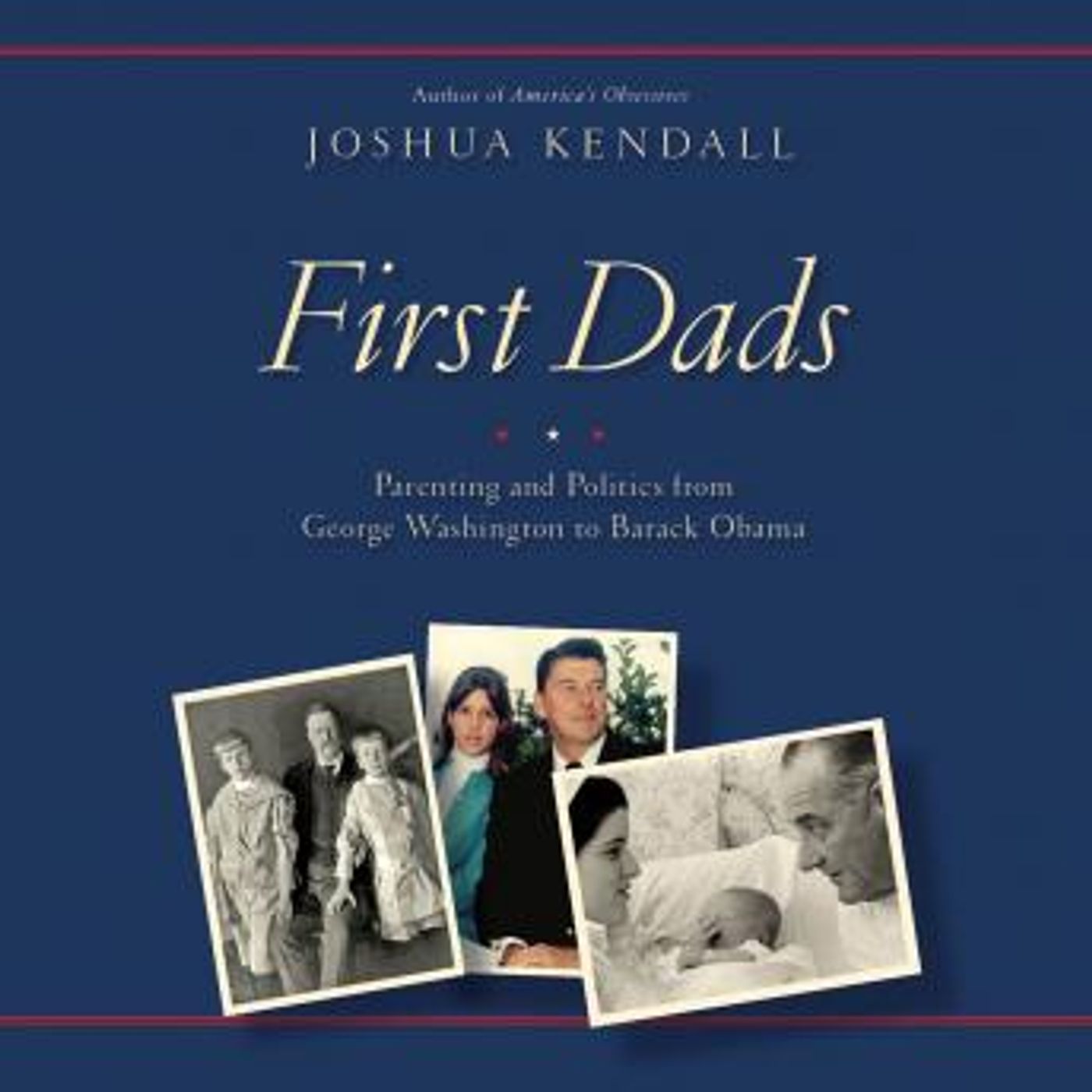 First Dads: Parenting and Politics from George Washington to Barack Obama by Joshua Kendall episode artwork
