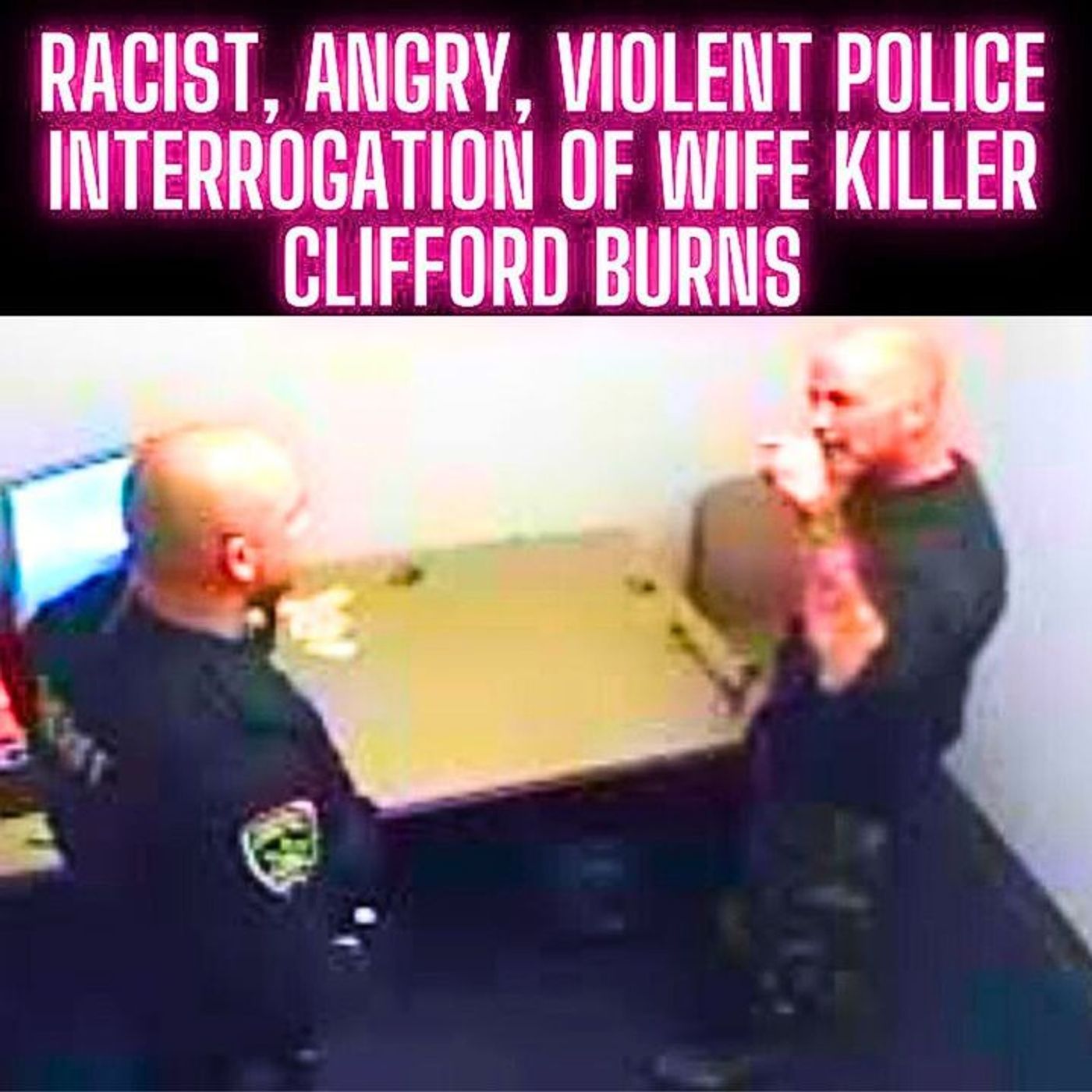 RACIST, ANGRY, VIOLENT Police Interrogation of Wife Killer Clifford Burns