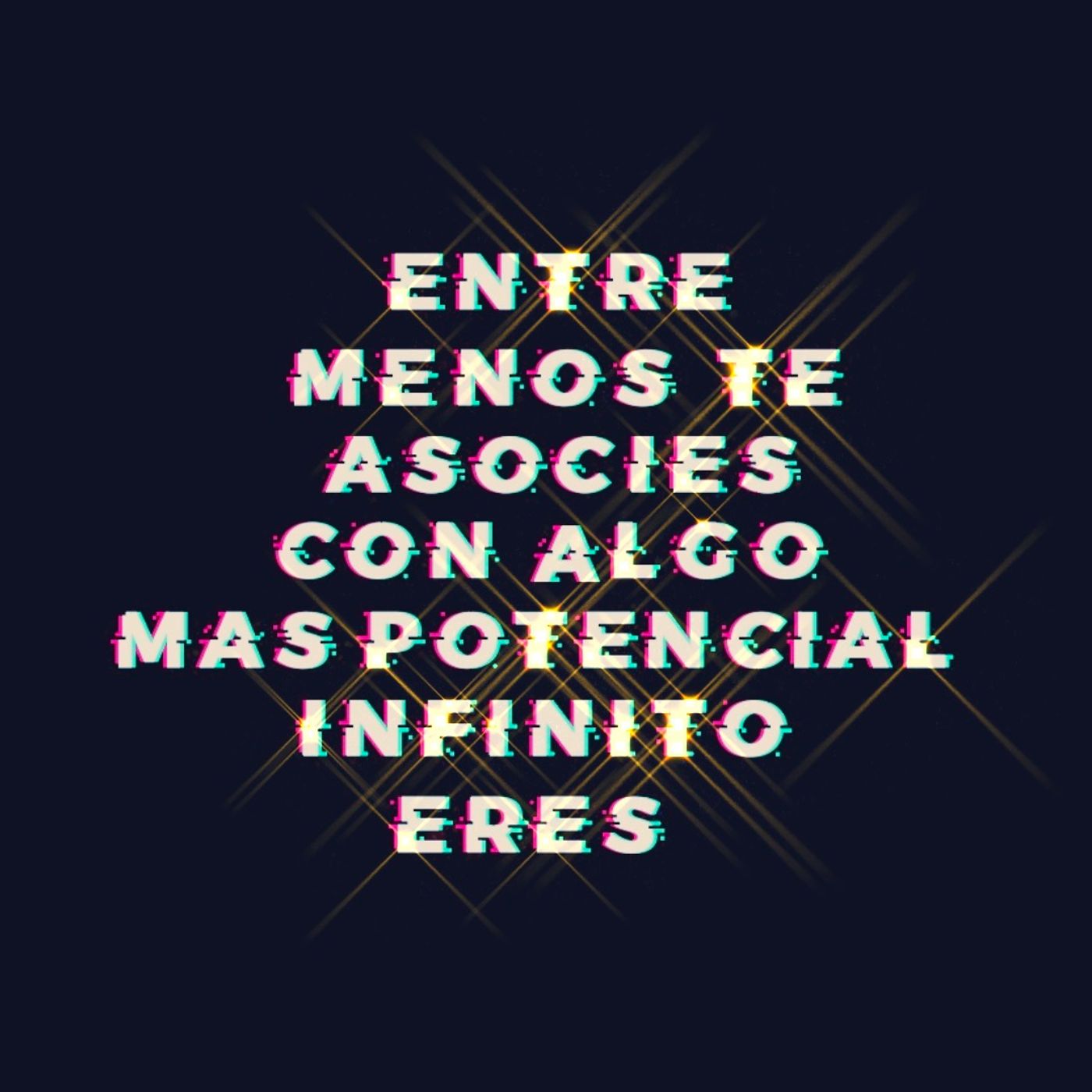 ENTRE MENOS TE ASOCIES CON ALGO, MAS POTENCIAL INFINITO ERES