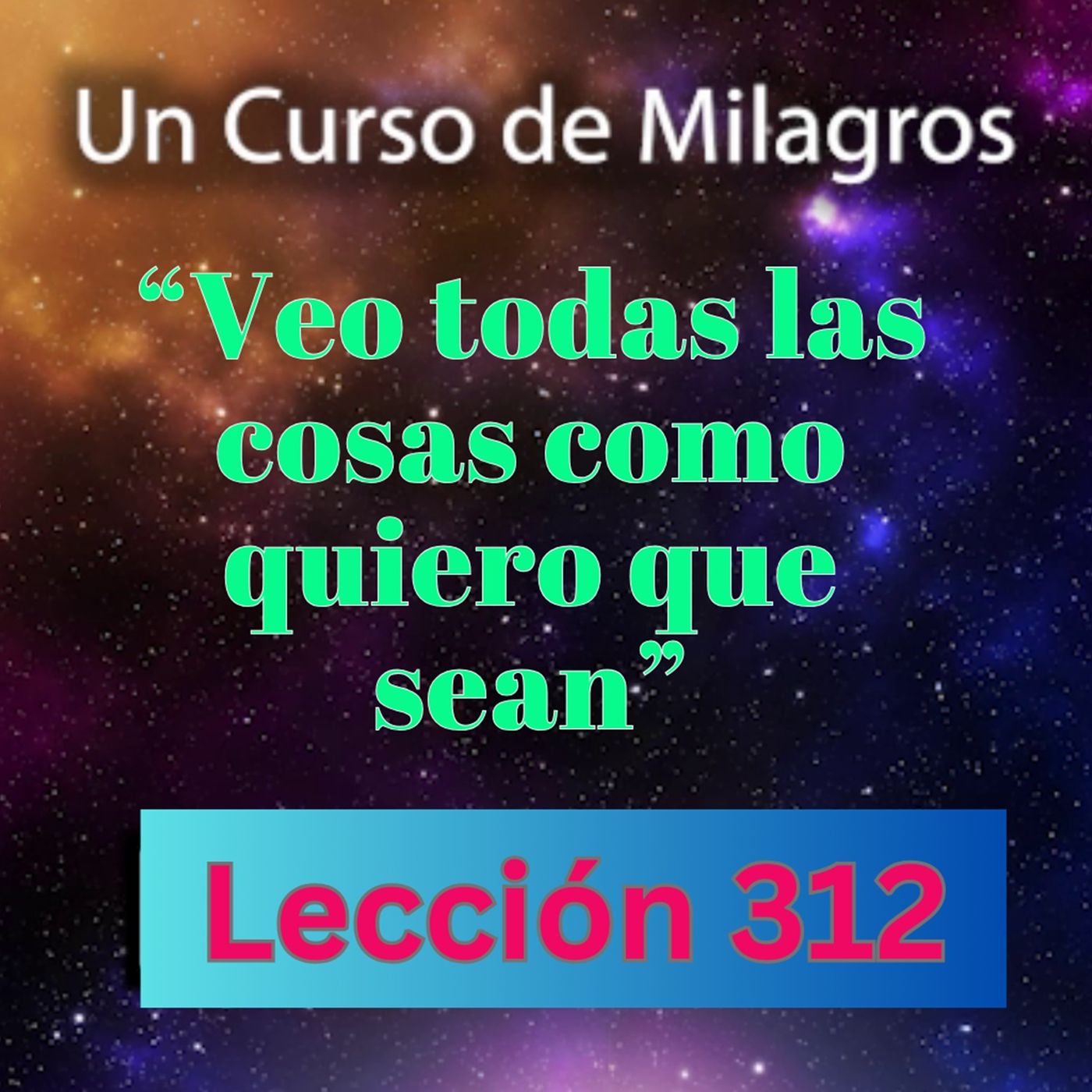 LECCIÓN 312- "Veo todas las cosas como quiero que sean" Un Curso de Milagros (con fondo musical) episode artwork