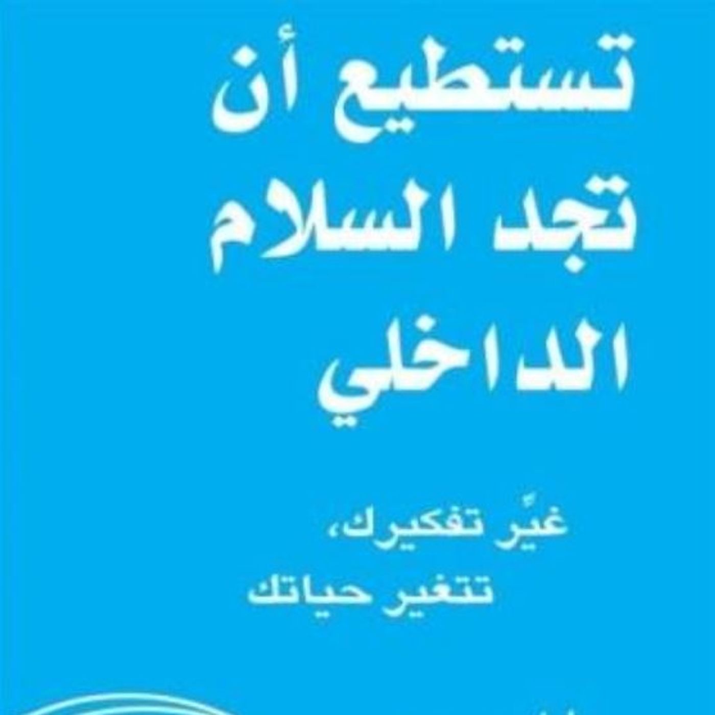 تستطيع أن تجد السلام الداخلي: غير تفكيرك تتغير حياتك