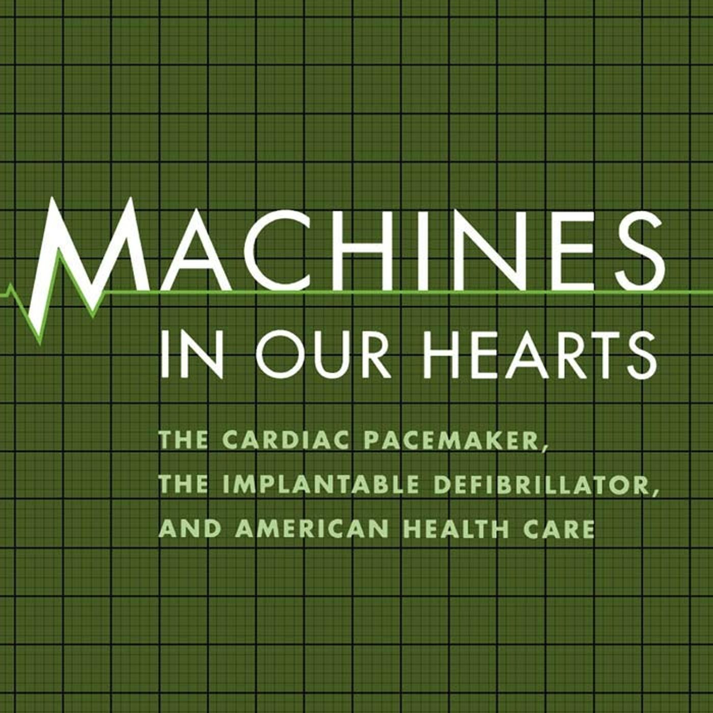 Machines in Our Hearts: The Cardiac Pacemaker, the Implantable Defibrillator, and American Health Care