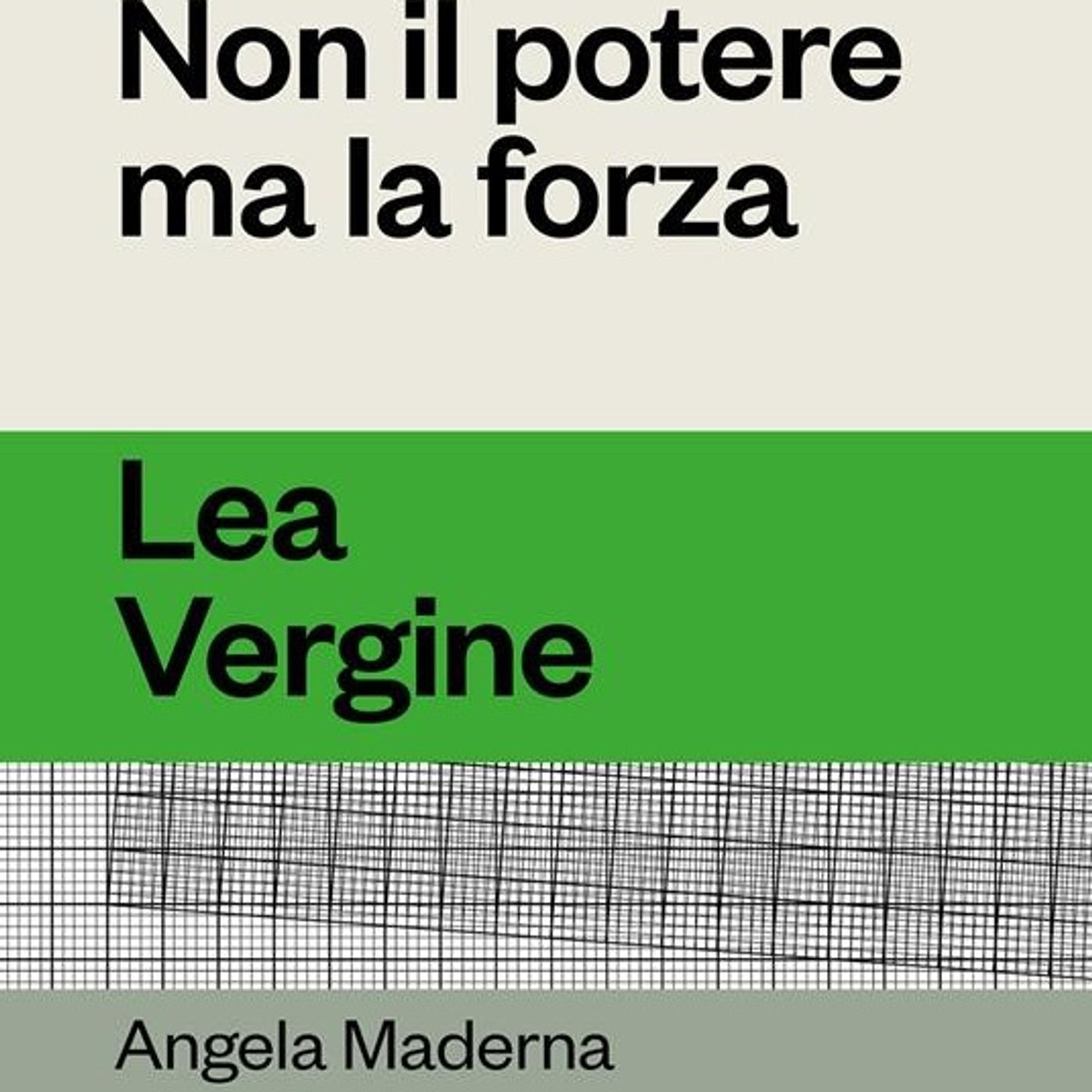 Angela Maderna "Non il potere ma la forza" Lea Vergine Angela Maderna "Non il potere ma la forza" Lea Vergine