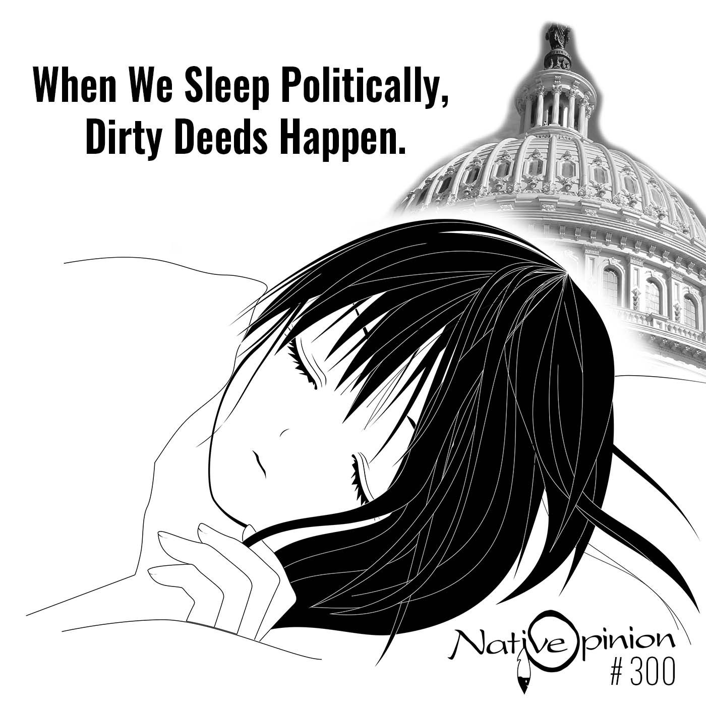 EPISODE  300  "When We Sleep Politically, Dirty Deeds Happen." - podcast episode cover