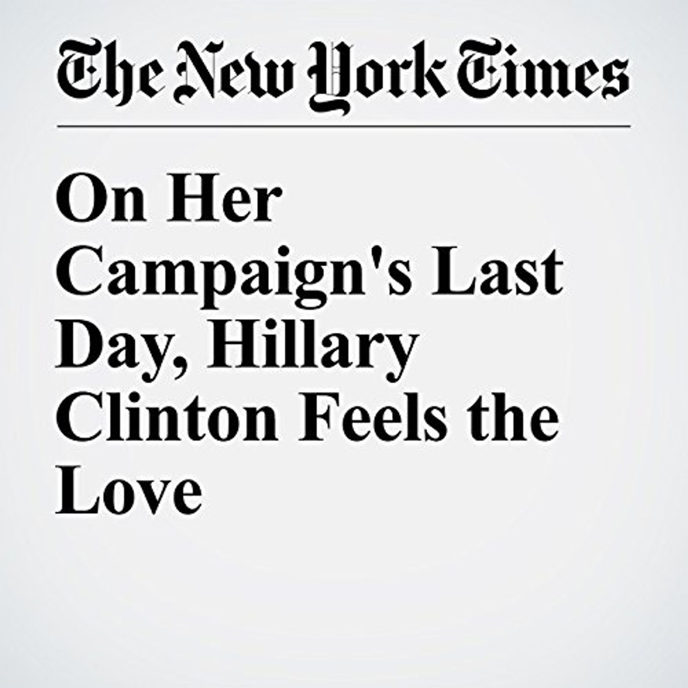 On Her Campaign's Last Day, Hillary Clinton Feels the Love Audiobook by Amy Chozick episode artwork
