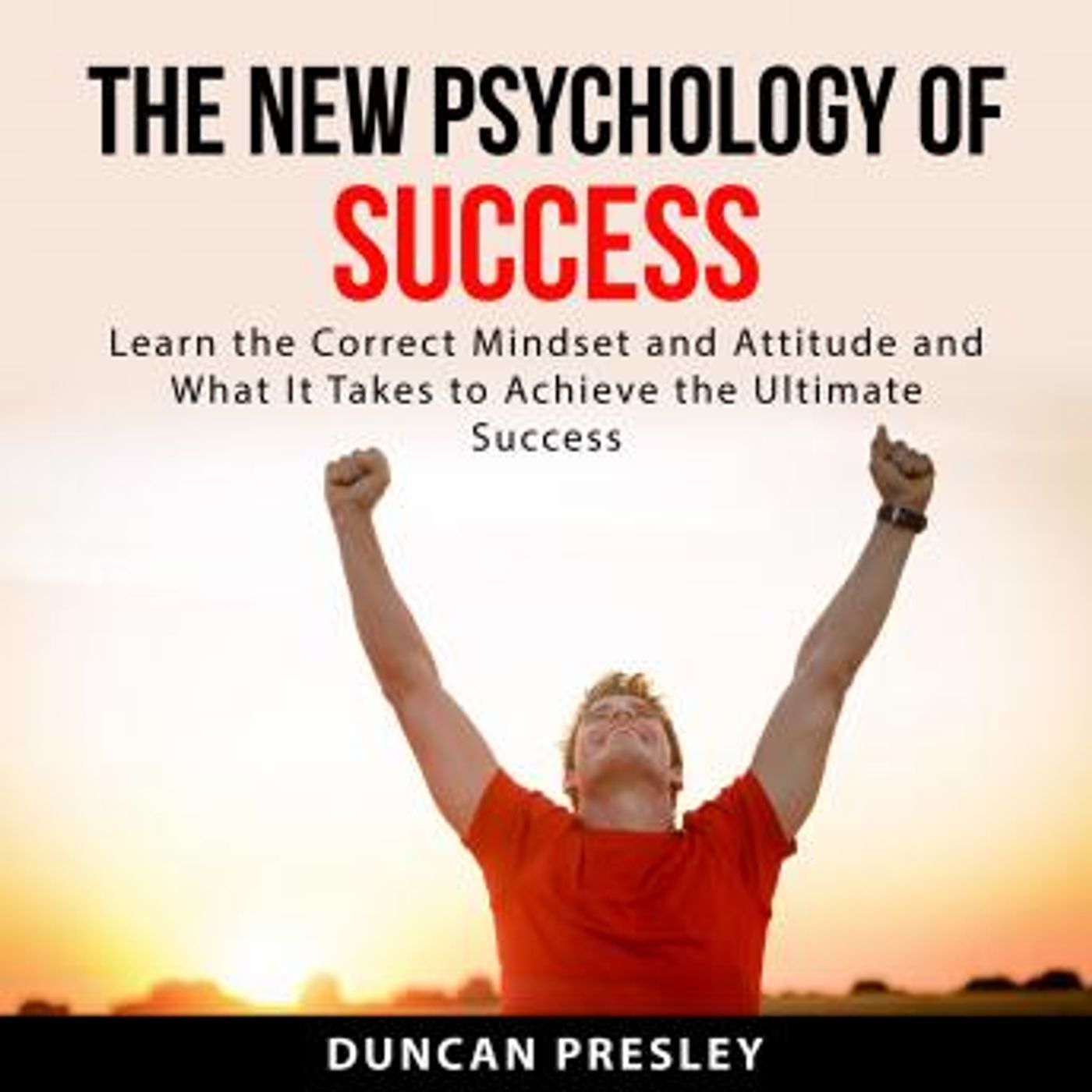 The New Psychology of Success: Learn The Correct Mindset and Attitude and What It Takes to Achieve the Ultimate Success by Duncan Presley episode artwork