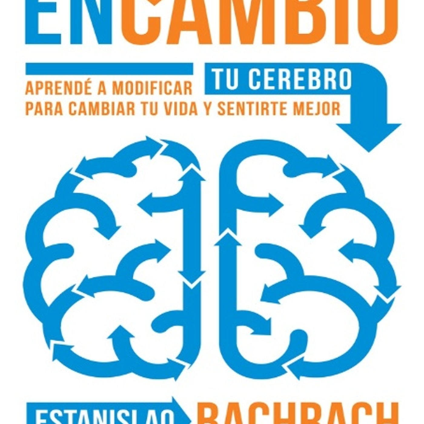 En Cambio Aprendé a modificar tu cerebro para cambiar tu vida y sentirte mejor - Bachrach Estanislao