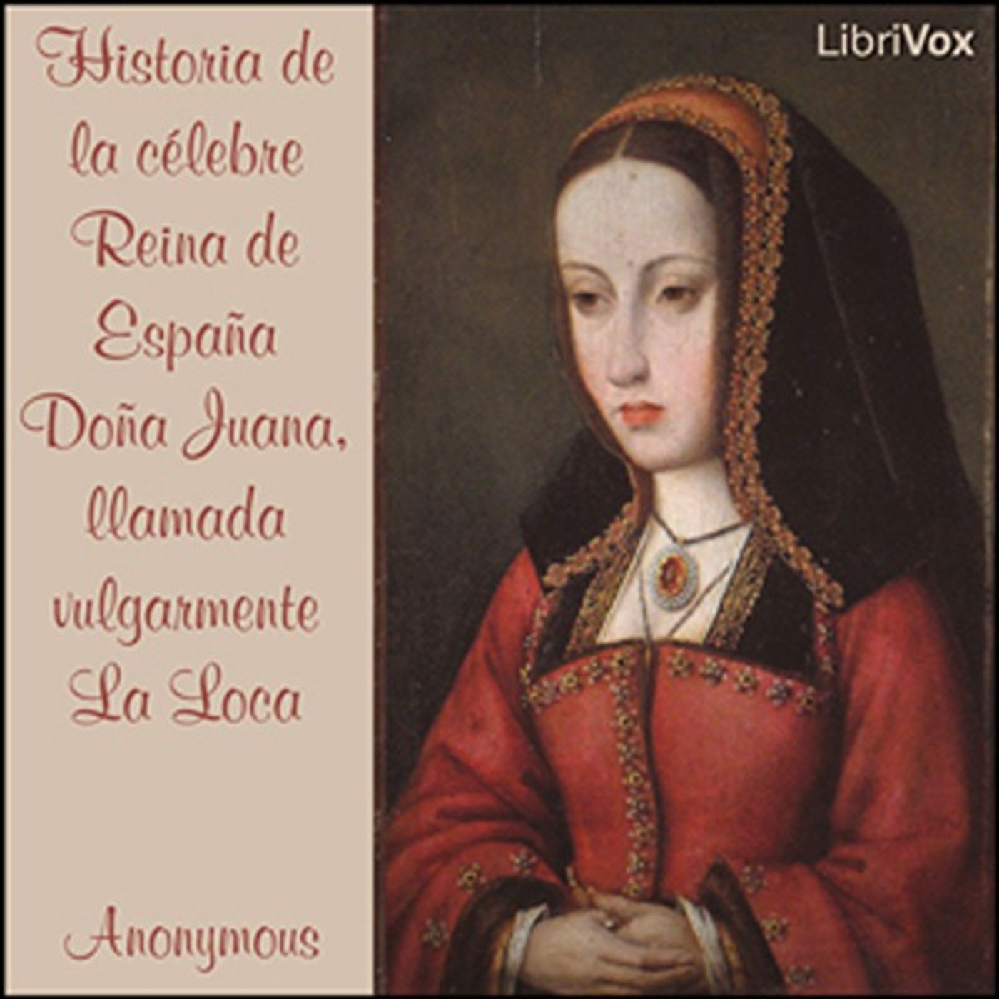 Historia de la célebre Reina de España Doña Juana, llamada vulgarmente La Loca by Anonymous. podcast artwork