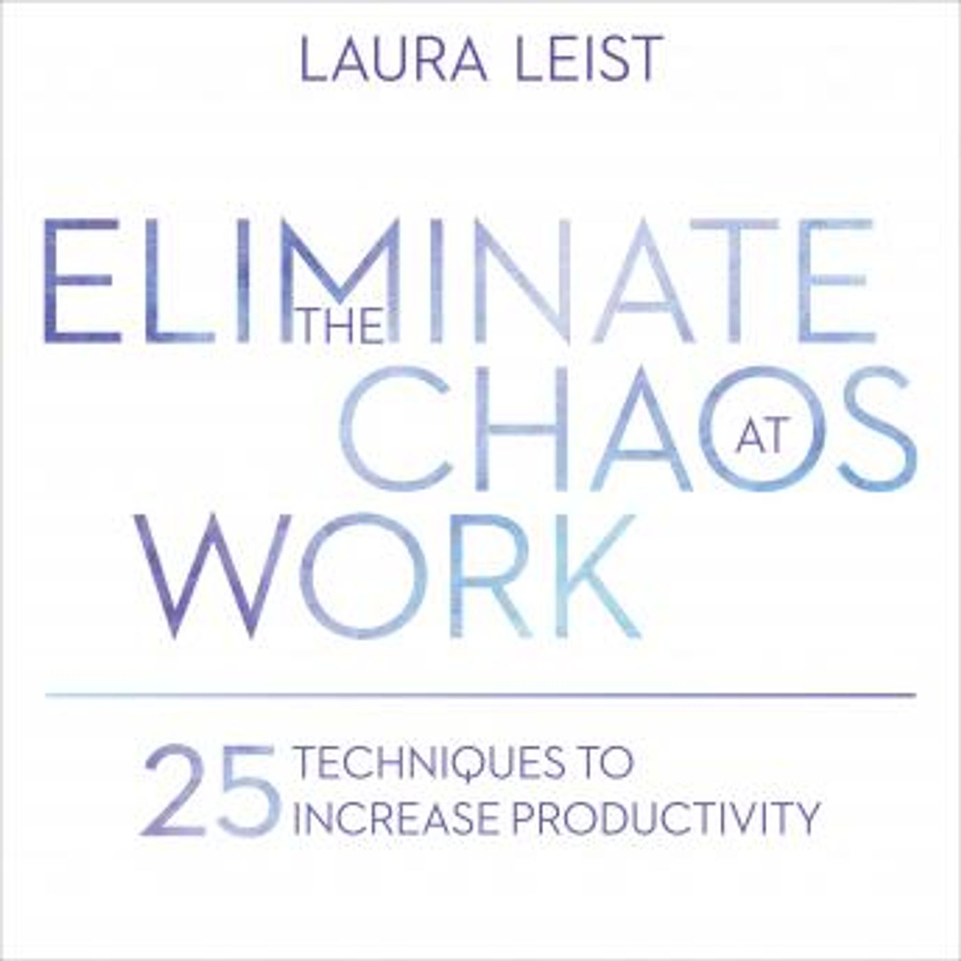 Eliminate the Chaos at Work: 25 Techniques to Increase Productivity by Laura Leist episode artwork