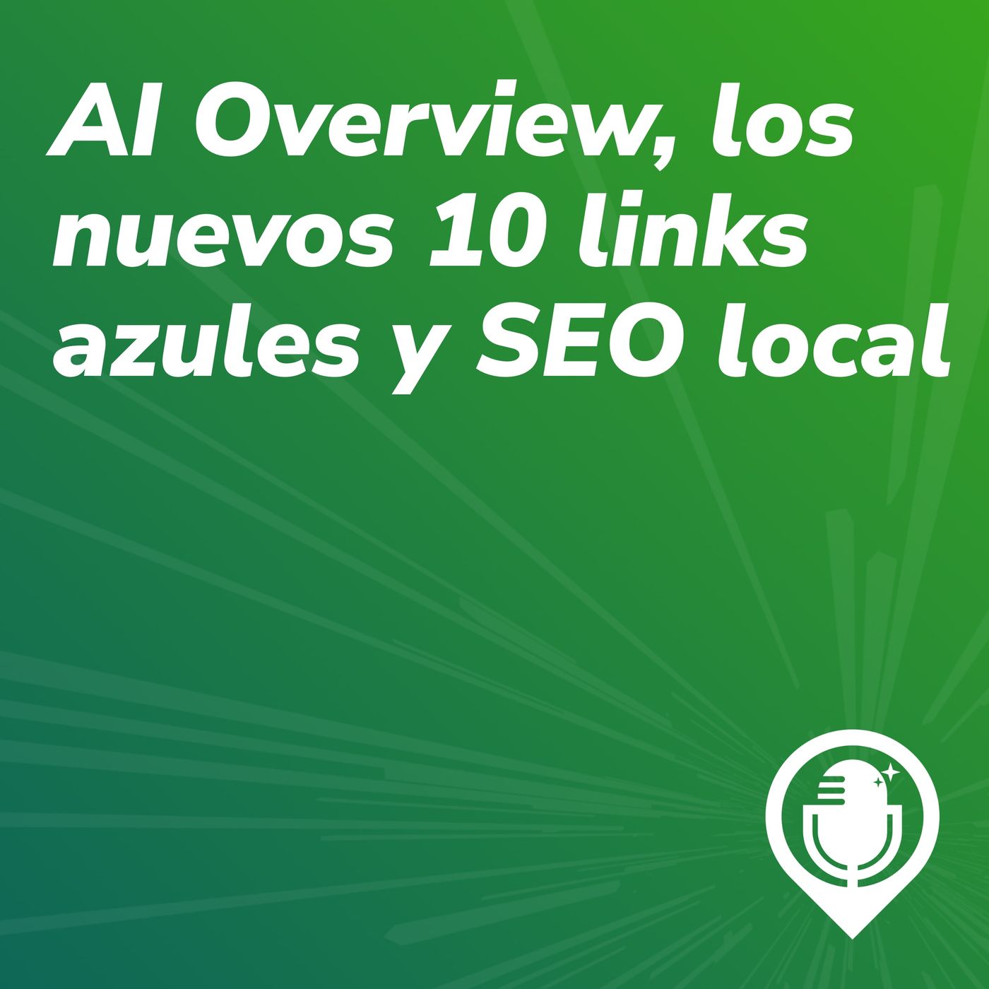 Episodio 63. AI Overview, los nuevos 10 links azules y SEO local Episodio 63. AI Overview, los nuevos 10 links azules y SEO local