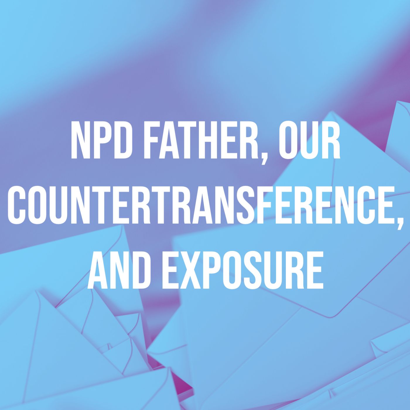 cover of episode NPD Father, Our Countertransference, and Exposure