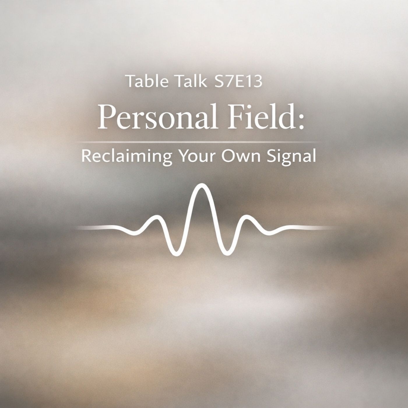 Table Talk S7E13: Personal Field: Reclaiming Your Own Signal episode artwork