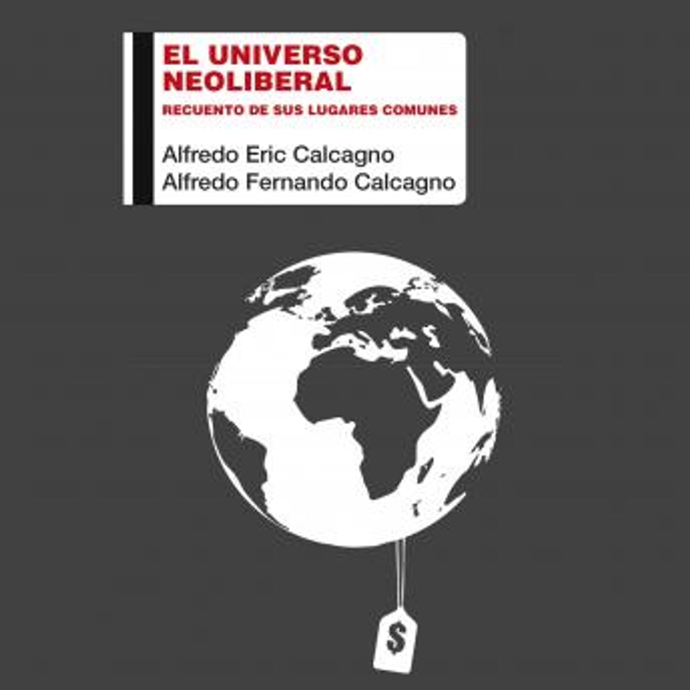 [Spanish] - El universo neoliberal. Recuento de sus lugares comunes by Alfredo Fernando Calcagno, Alfredo Eric Calcagno episode artwork