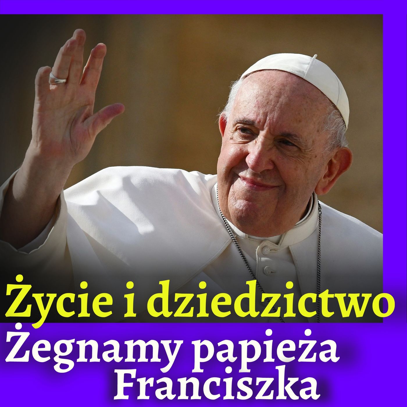 Życie i Dziedzictwo: Żegnamy Papieża Franciszka