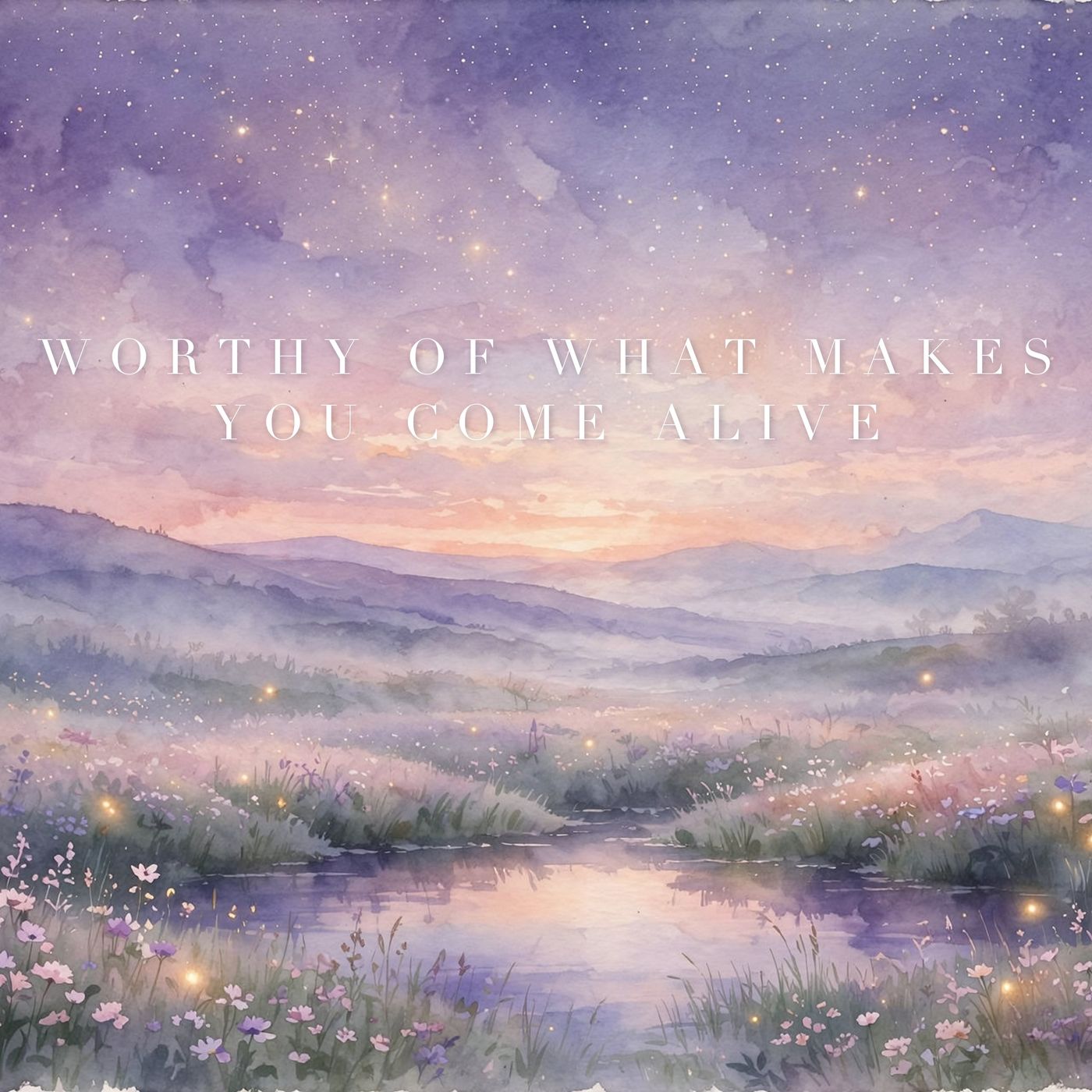 Worthy of What Makes You Come Alive