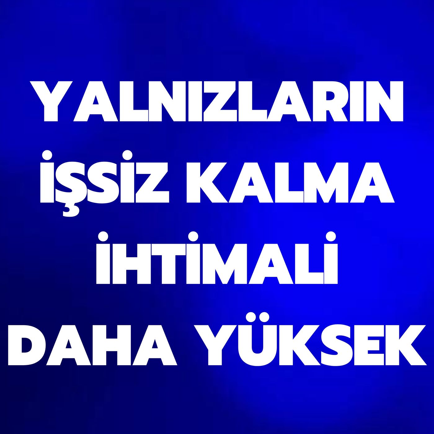 YALNIZLARIN İŞSİZ KALMA İHTİMALİ DAHA YÜKSEK - YENİ ARAŞTIRMA