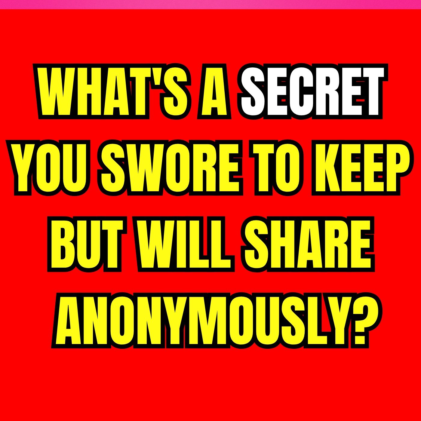 What's a SECRET You Swore to Keep But Will Share Anonymously?