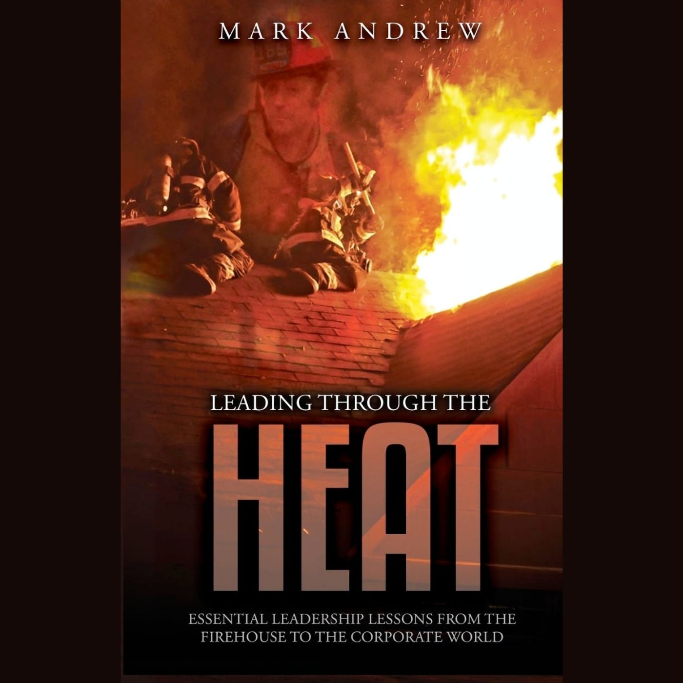 Leading Through the Heat: Fire Captain Mark Andrew on Real Leadership Under Pressure