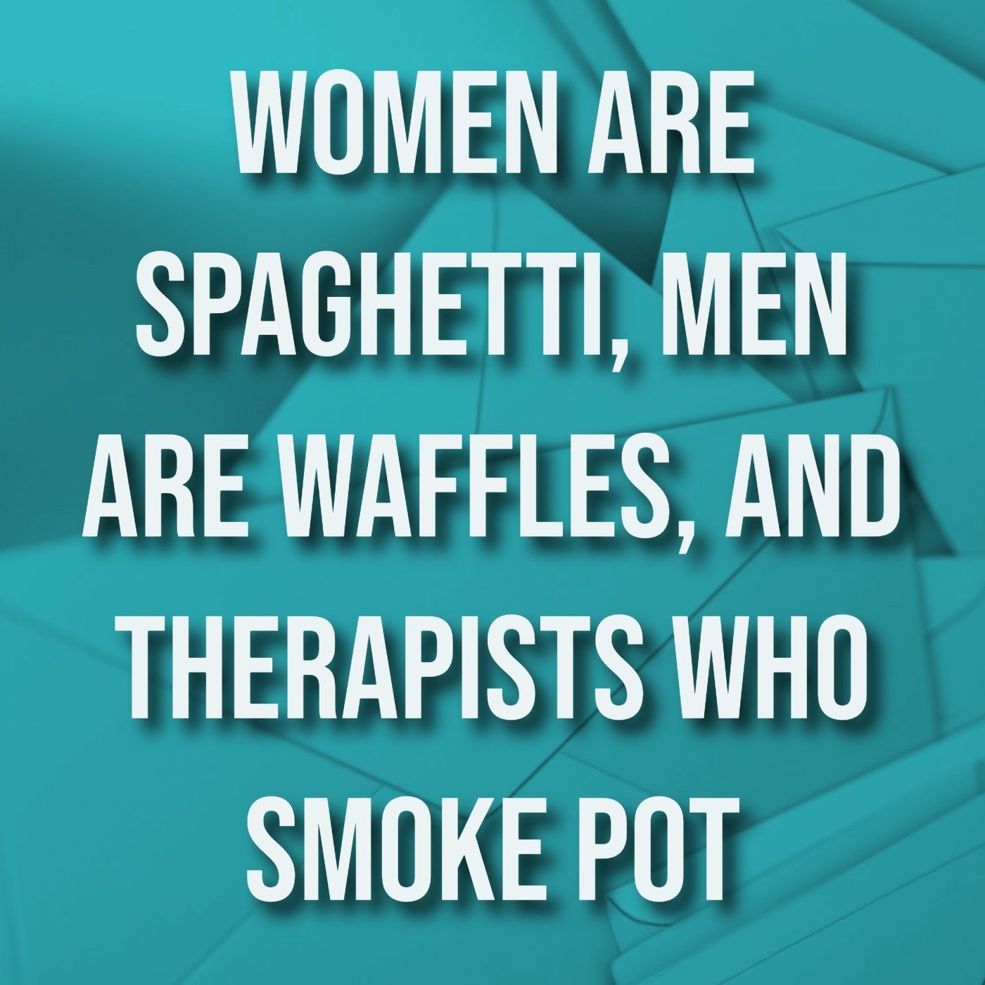 Women Are Spaghetti, Men Are Waffles, and Therapists Who Smoke Pot