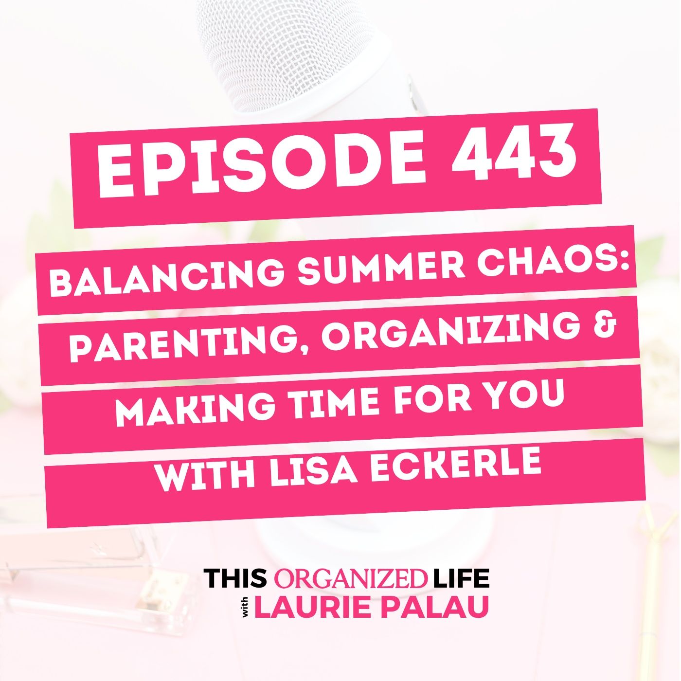 Balancing Summer Chaos: Parenting, Organizing & Making Time for You | Ep 443