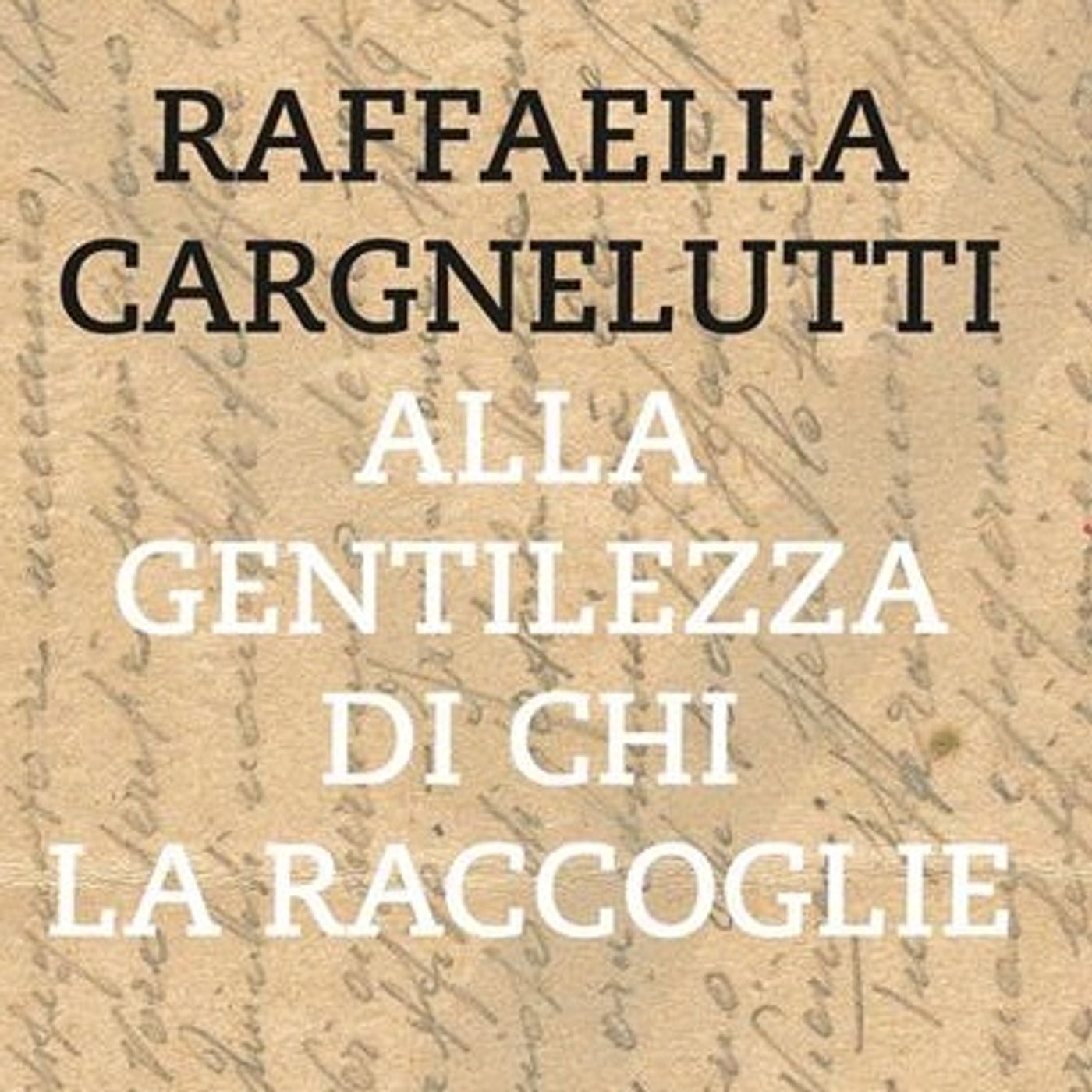 Raffaella Cargnelutti "Alla gentilezza di chi la raccoglie"