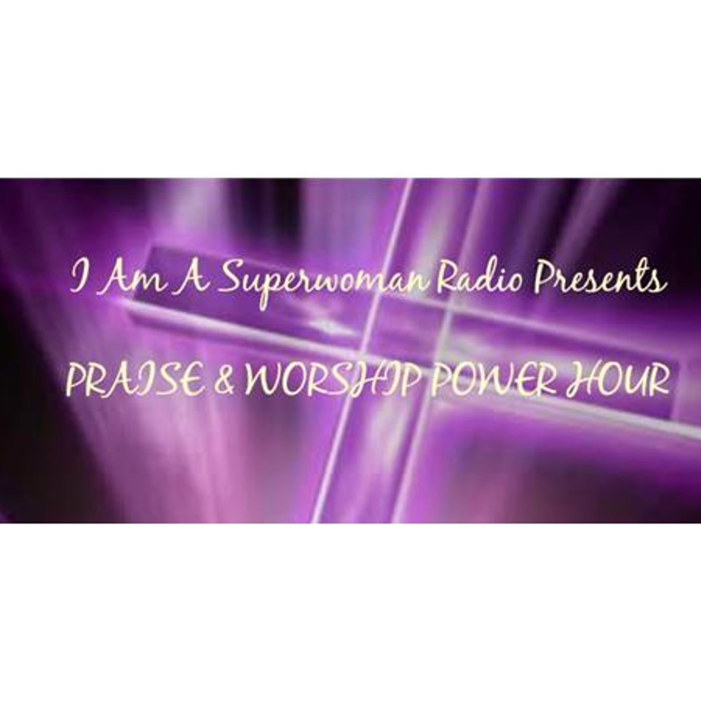 I AM A SUPERWOMAN PRESENTS: PRAISE & WORSHIP POWER HOUR episode artwork