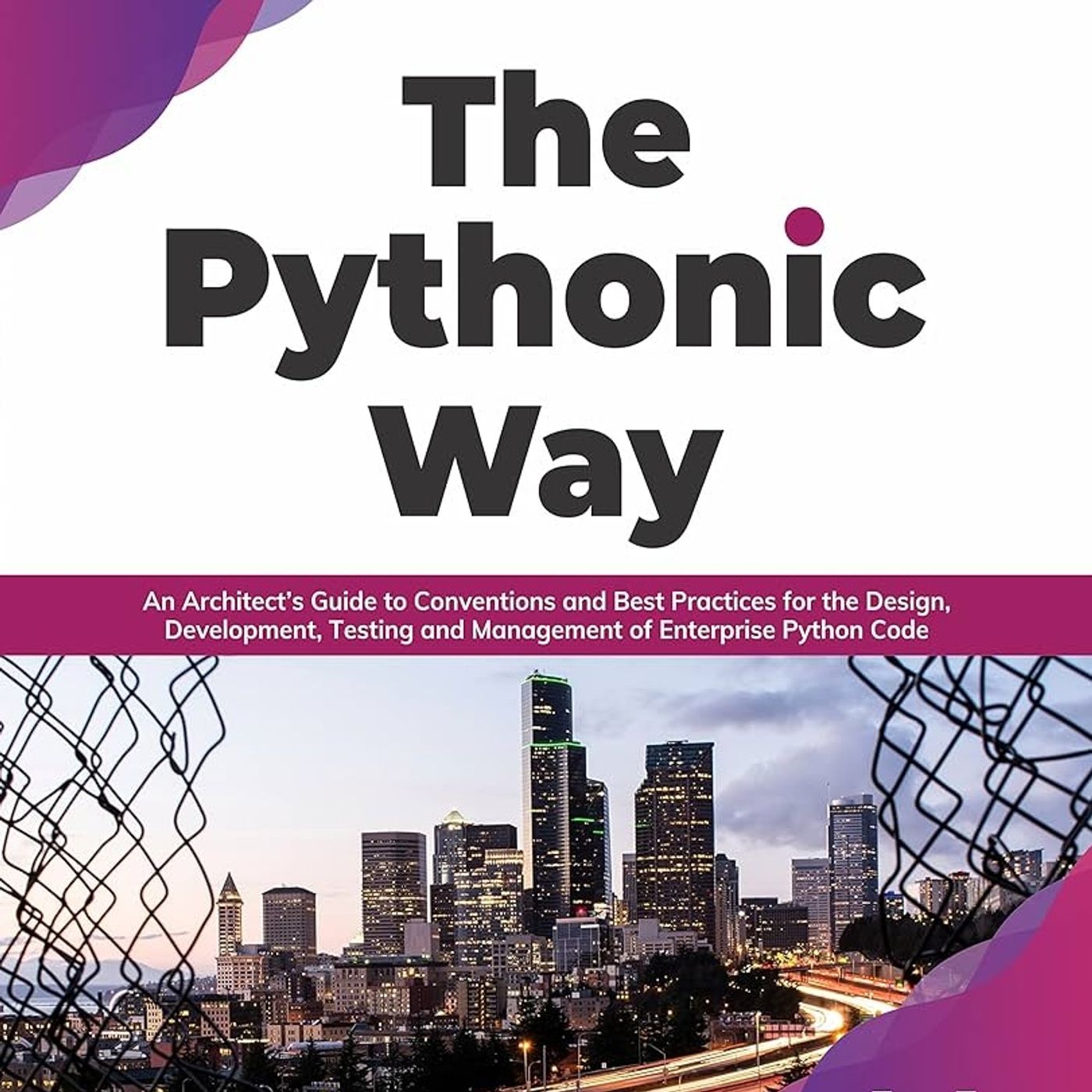 The Pythonic Way: An Architect’s Guide to Conventions and Best Practices for the Design, Development, Testing, and Management of Enterprise