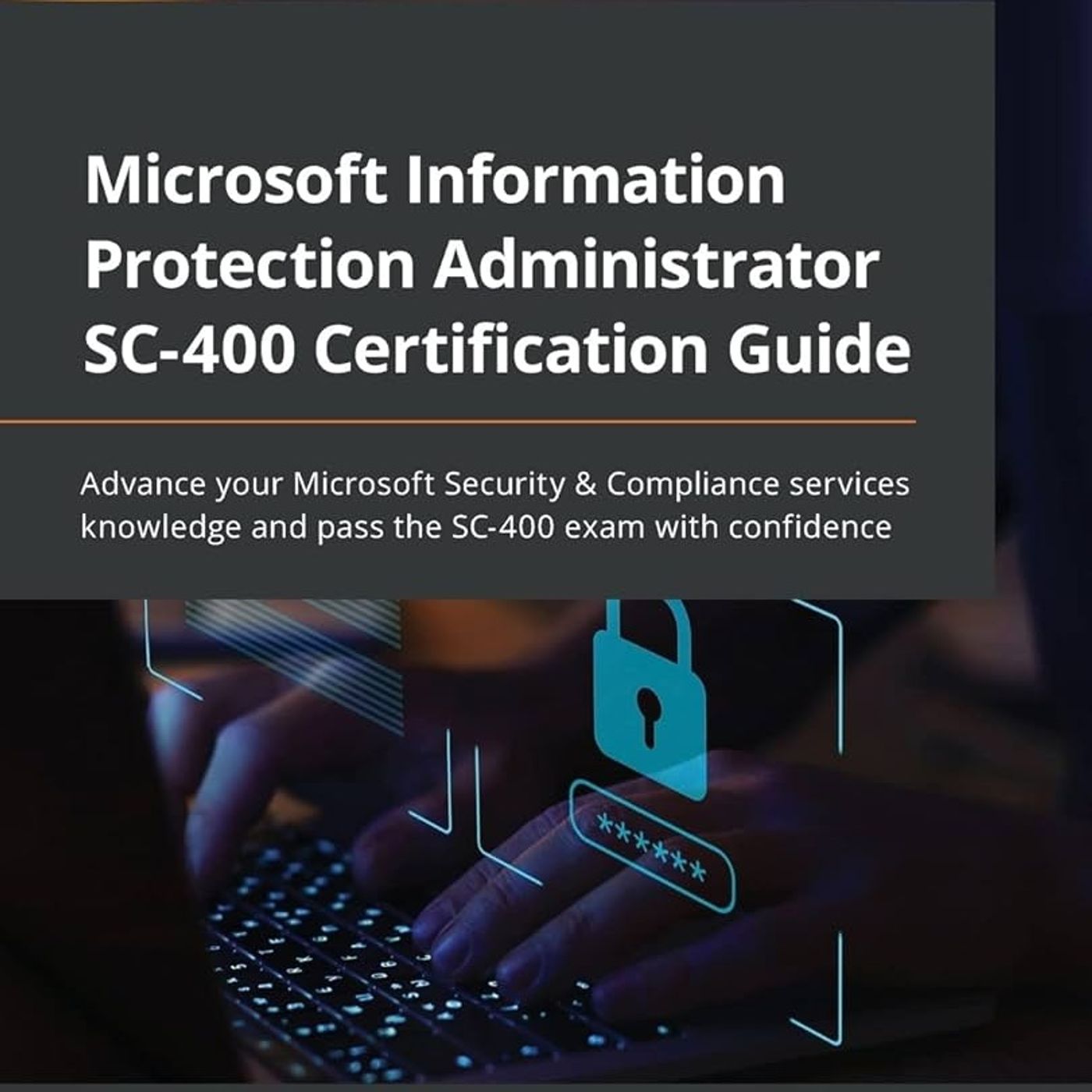 Microsoft Information Protection Administrator SC-400 Certification Guide: Advance your Microsoft Security & Compliance services knowledge