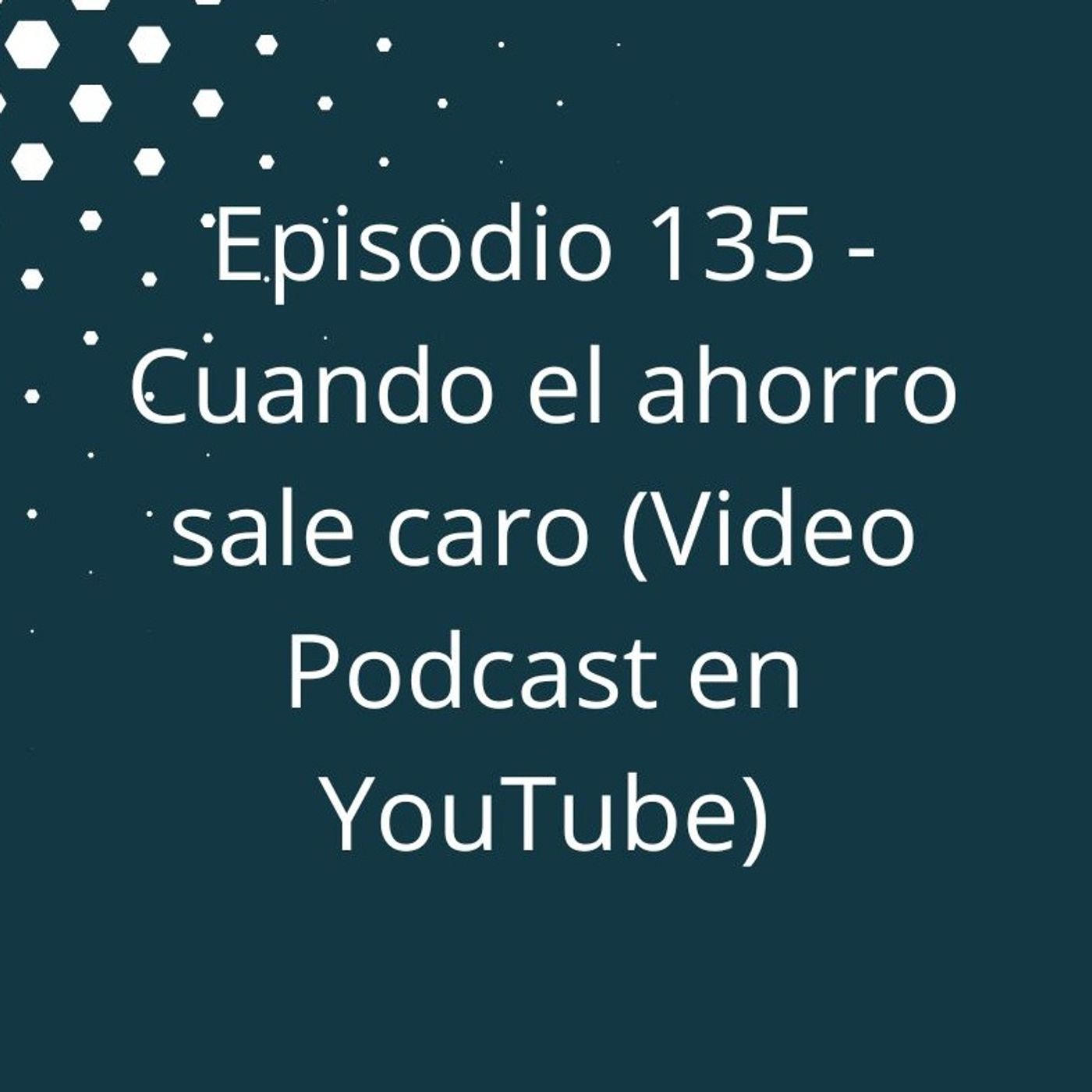 Episodio 135 - Cuando el ahorro sale caro (Video Podcast disponible en YouTube) episode artwork