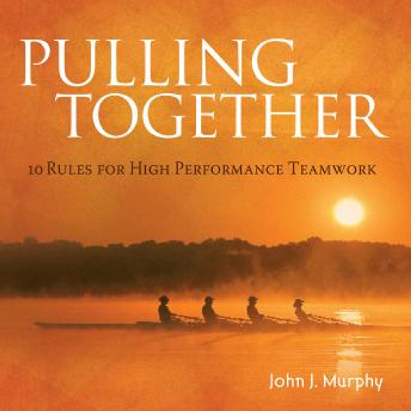 Pulling together: 10 Rules for High Performance Teamwork by John J. Murphy episode artwork