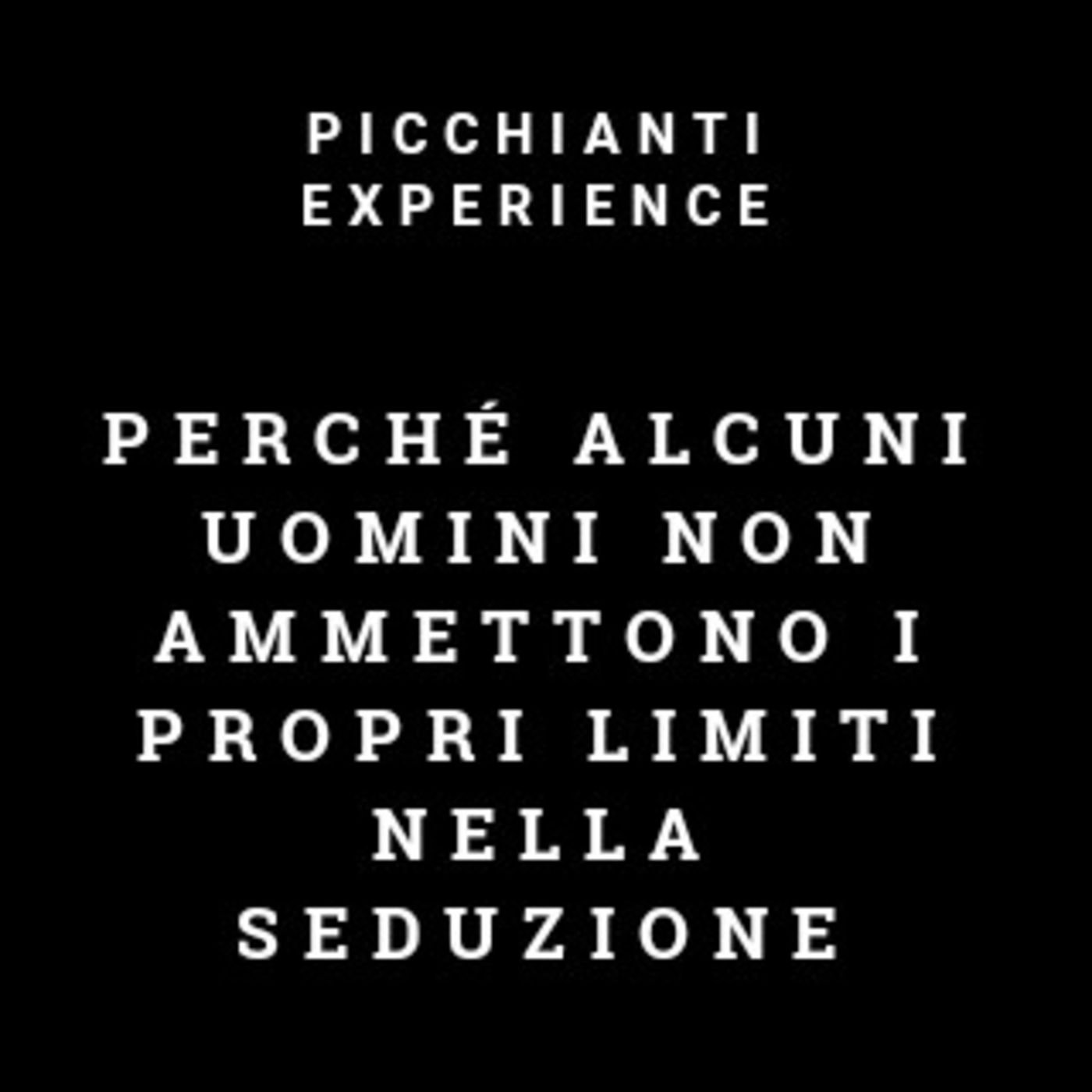 Picchianti Experience #65 - Perché alcuni uomini non ammettono i propri limiti nella seduzione