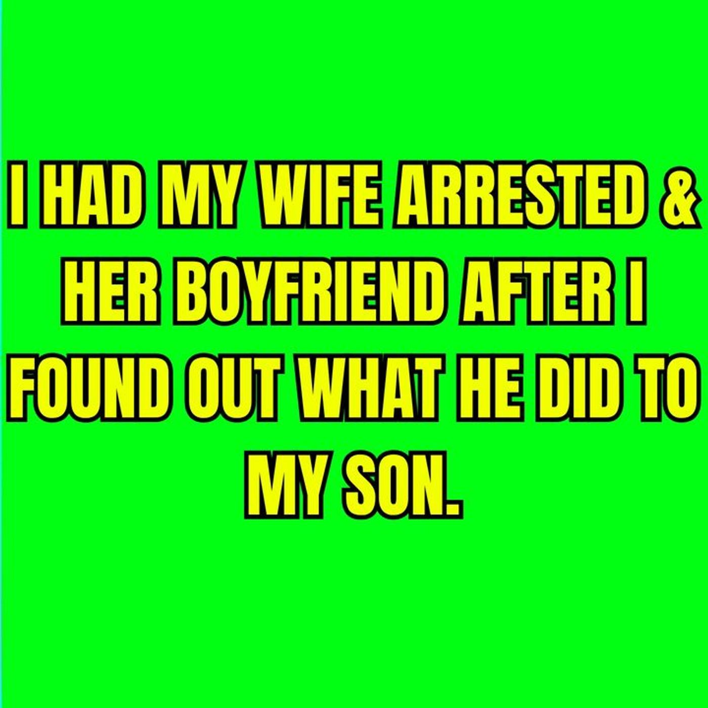 Had My Wife Arrested & Her Boyfriend After I Found Out What He Did To My Son.