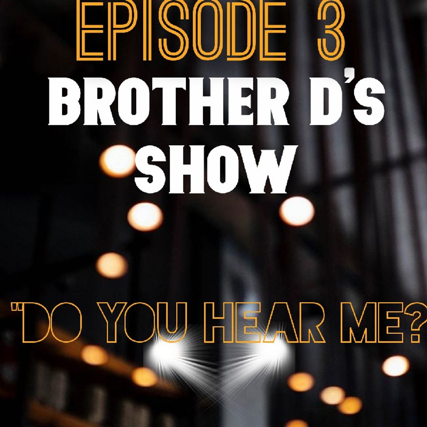 Episode 3 - Brother D's Show- Do You Hear Me? episode artwork