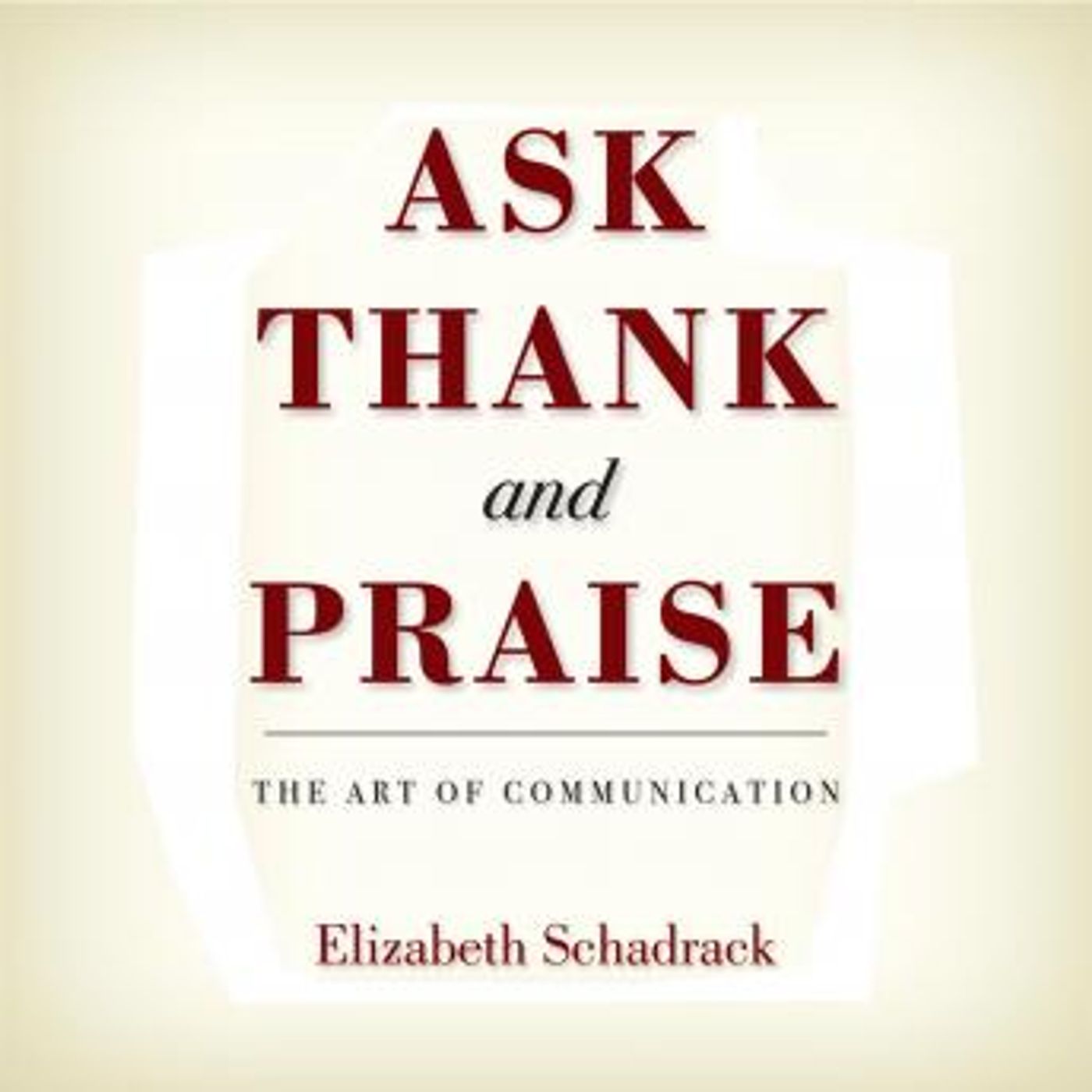 Ask Thank and Praise: The Art of Communication by Elizabeth Schadrack episode artwork