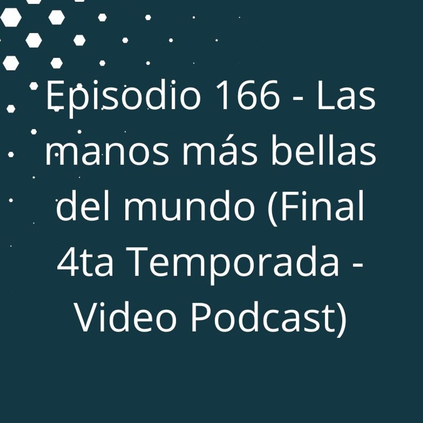 Episodio 166 - Las manos más bellas del mundo (Final 4ta Temporada) episode artwork