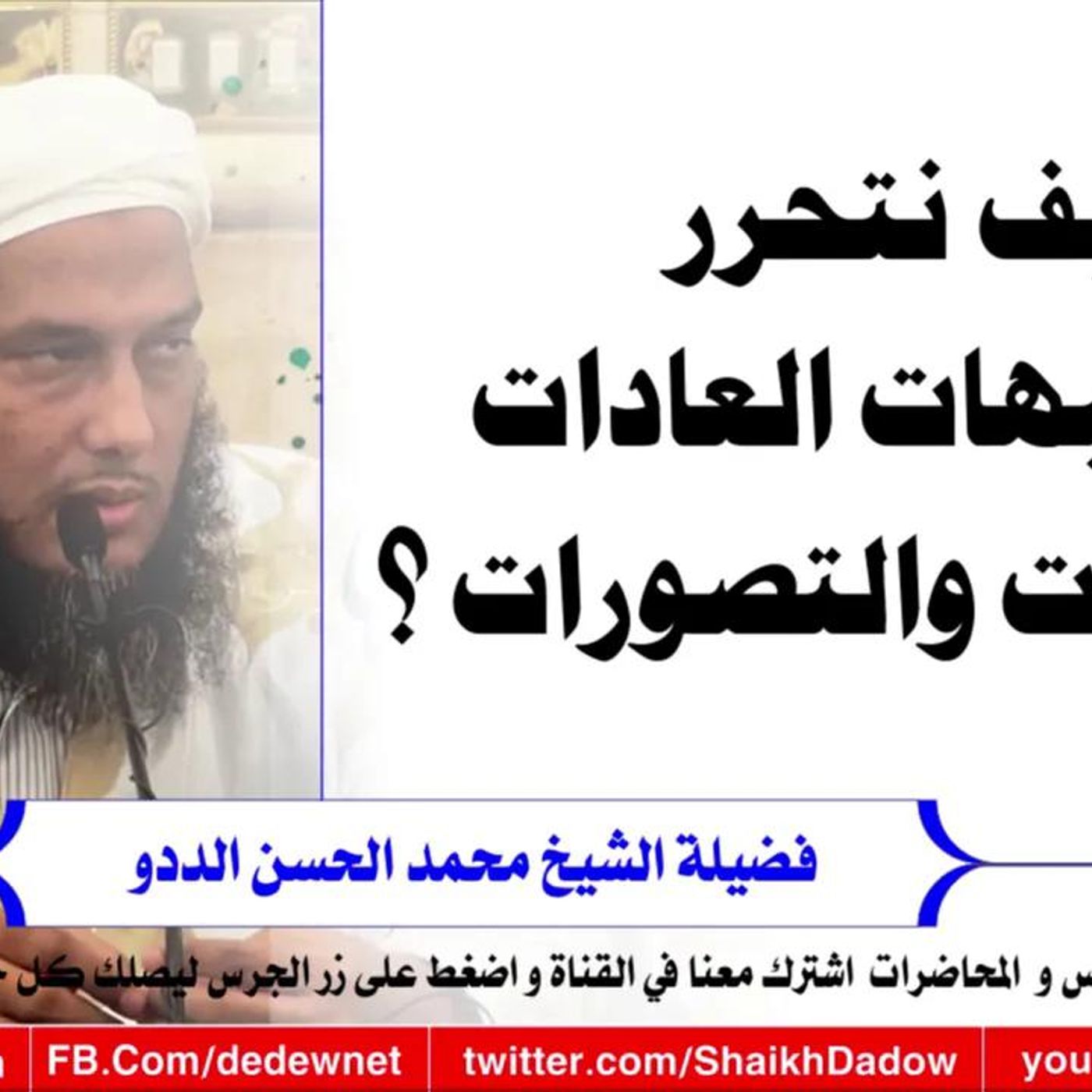 @ShaikhDadow كيف نتحرر من شبهات العادات والمعاملات والتصورات !! للشيخ محمد الحسن الددو