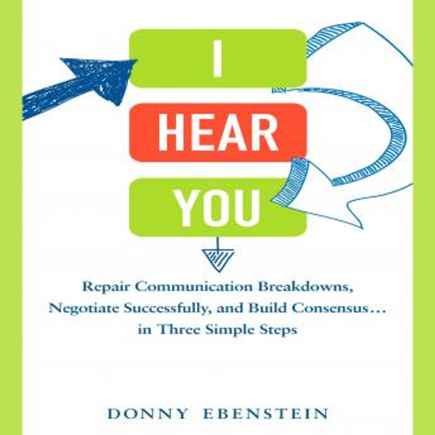 I Hear You: Repair Communication Breakdowns, Negotiate Successfully, and Build Consensus... in Three Easy Steps by Donny Ebenstein episode artwork