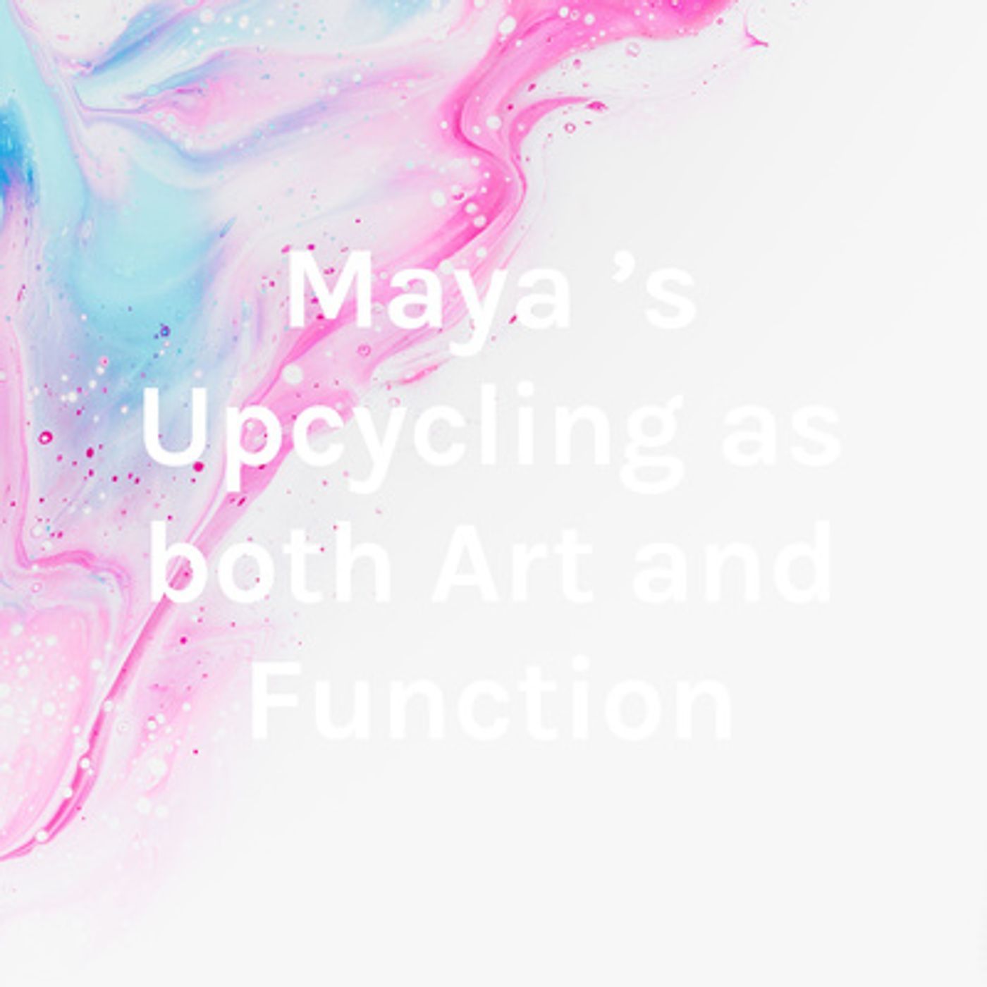 Maya \'s Upcycling as both Art and Function