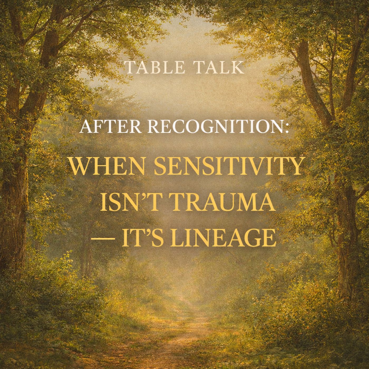 Table Talk E3: After Recognition: When Sensitivity Isn’t Trauma — It’s Lineage