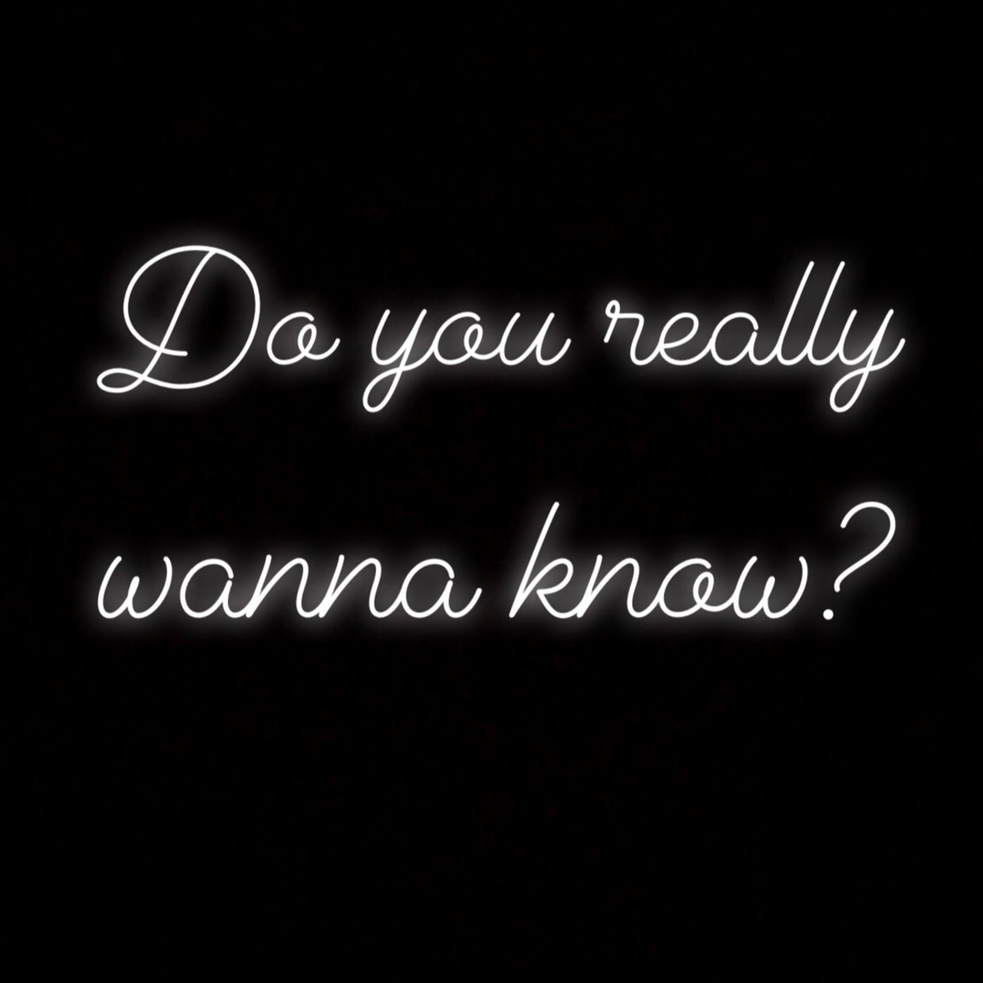 Do You Really Wanna Know?