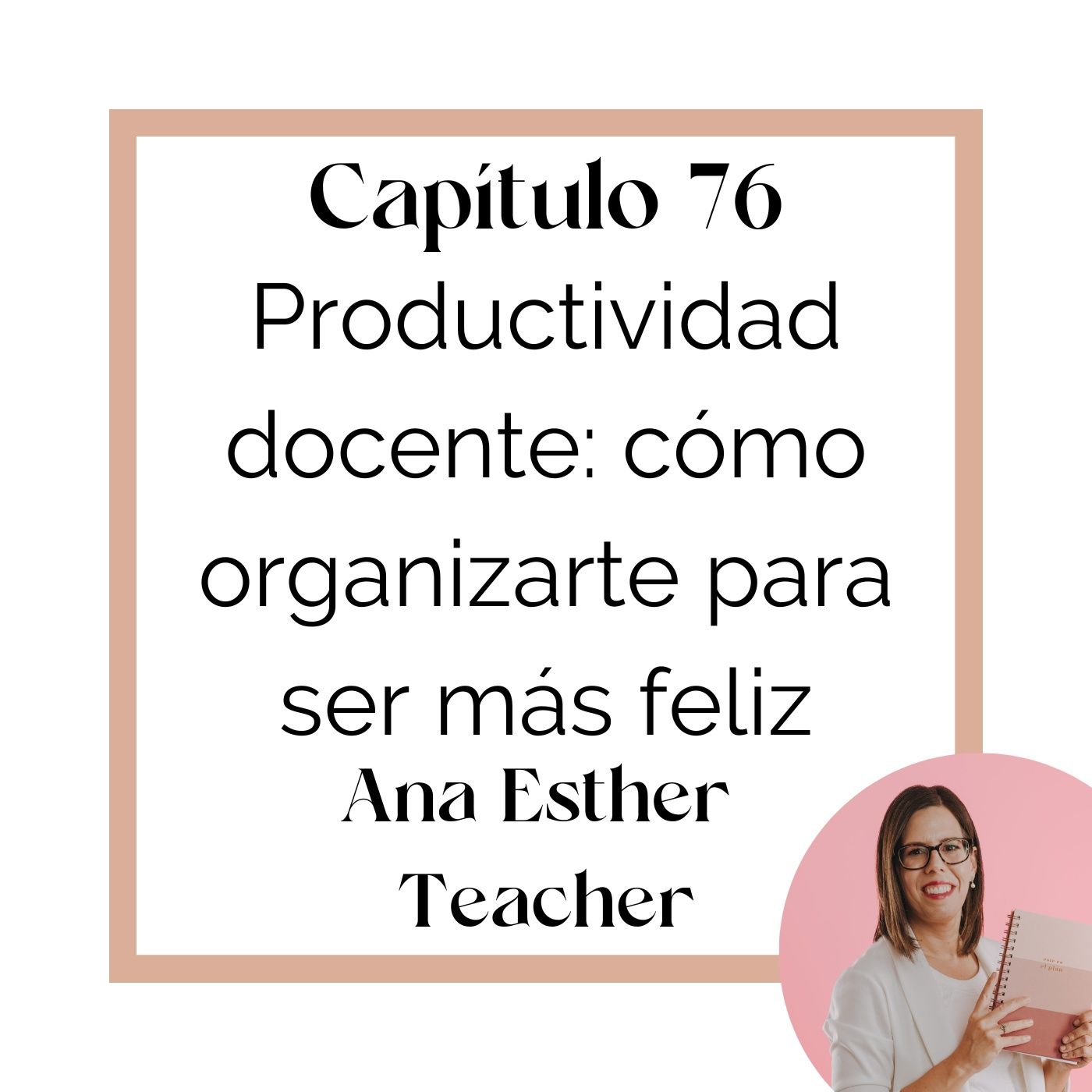 76_Ana Esther Teacher: Productividad docente, cómo organizarte para ser más feliz