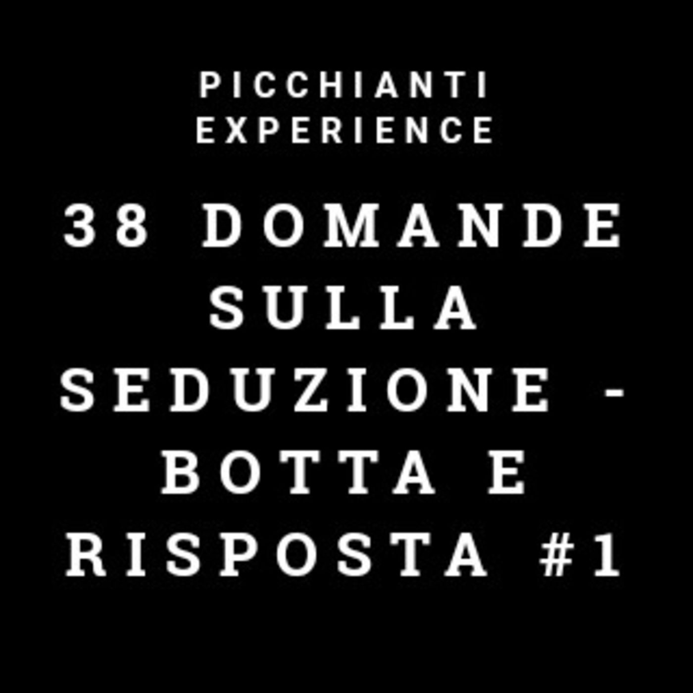 Picchianti Experience #47 - 38 Domande sulla seduzione - Botta e risposta #1