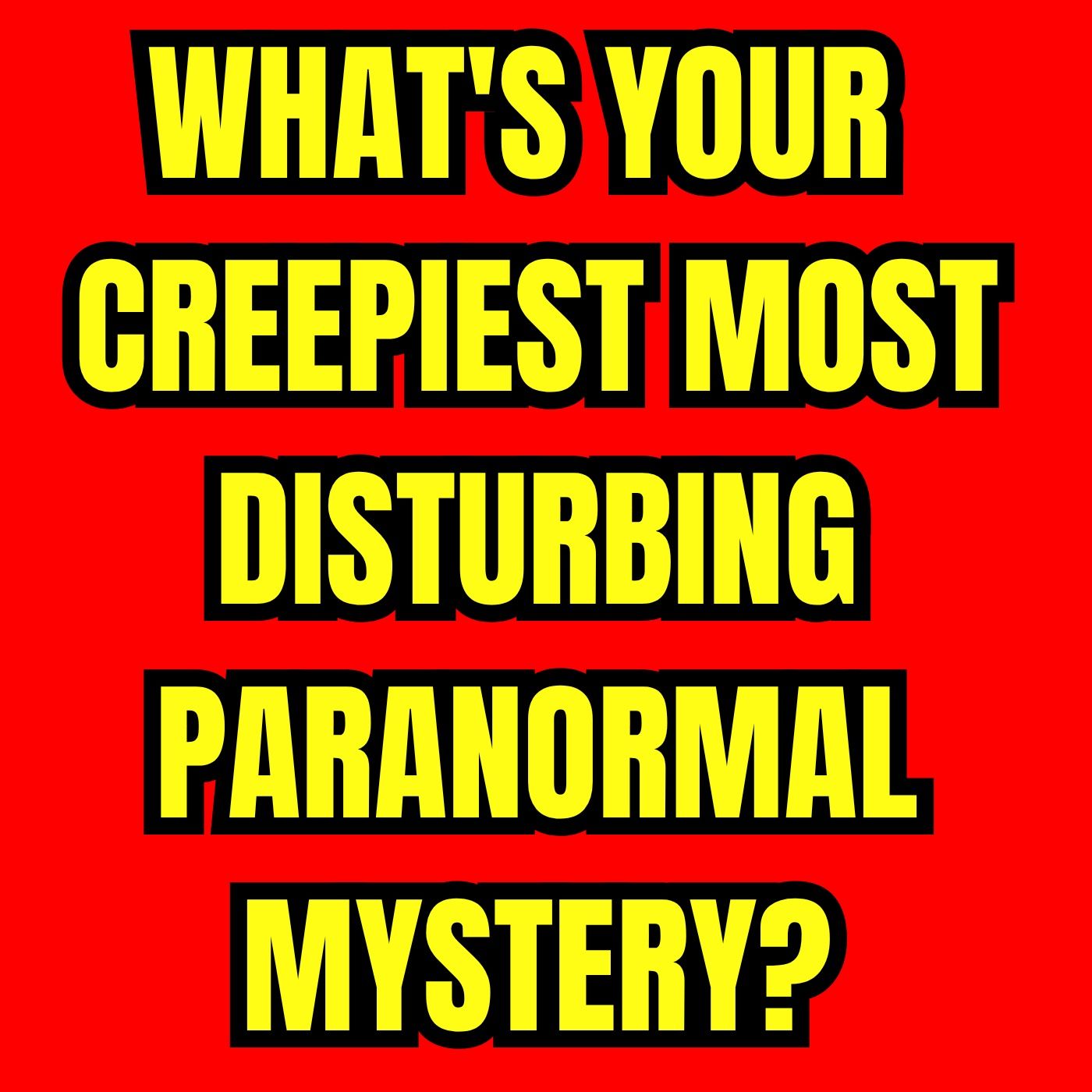 What's your Creepiest Most Disturbing Paranormal Mystery?