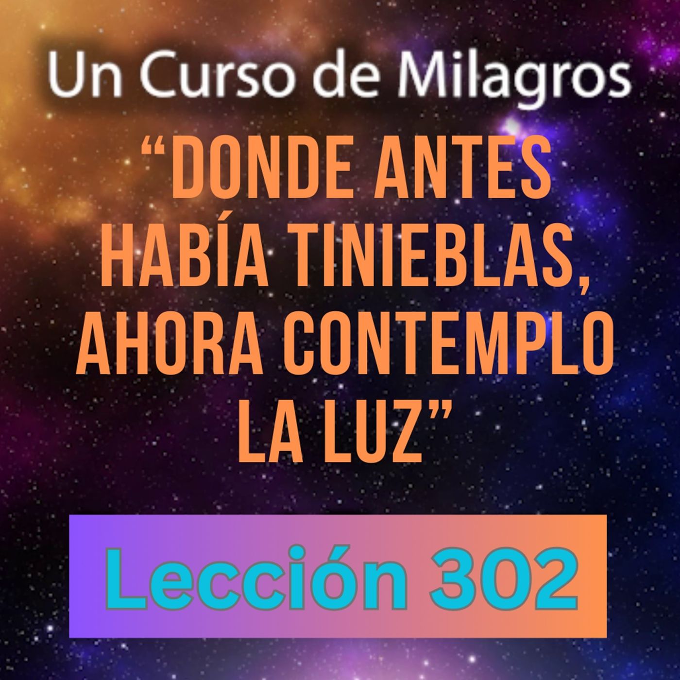 LECCIÓN 302-"Donde antes había tinieblas, ahora contemplo la Luz" Un Curso de Milagros (con fondo musical) episode artwork
